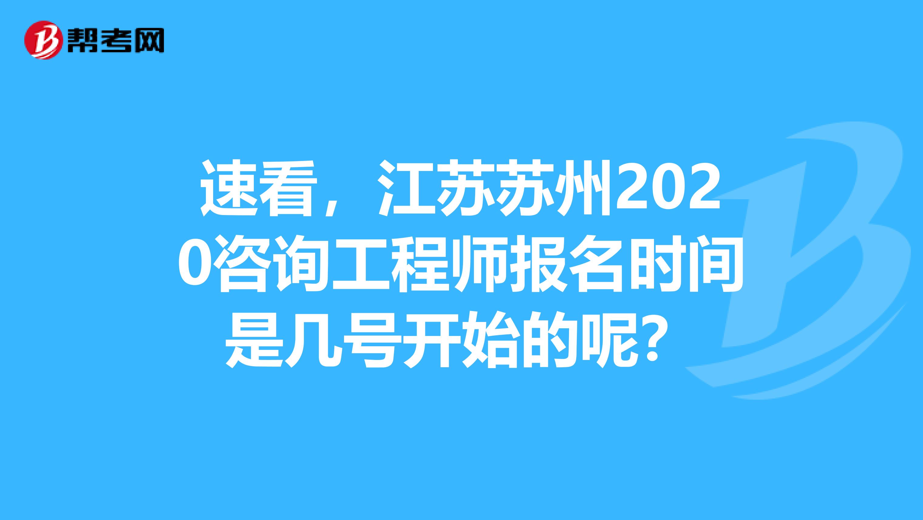 速看，江苏苏州2020咨询工程师报名时间是几号开始的呢？