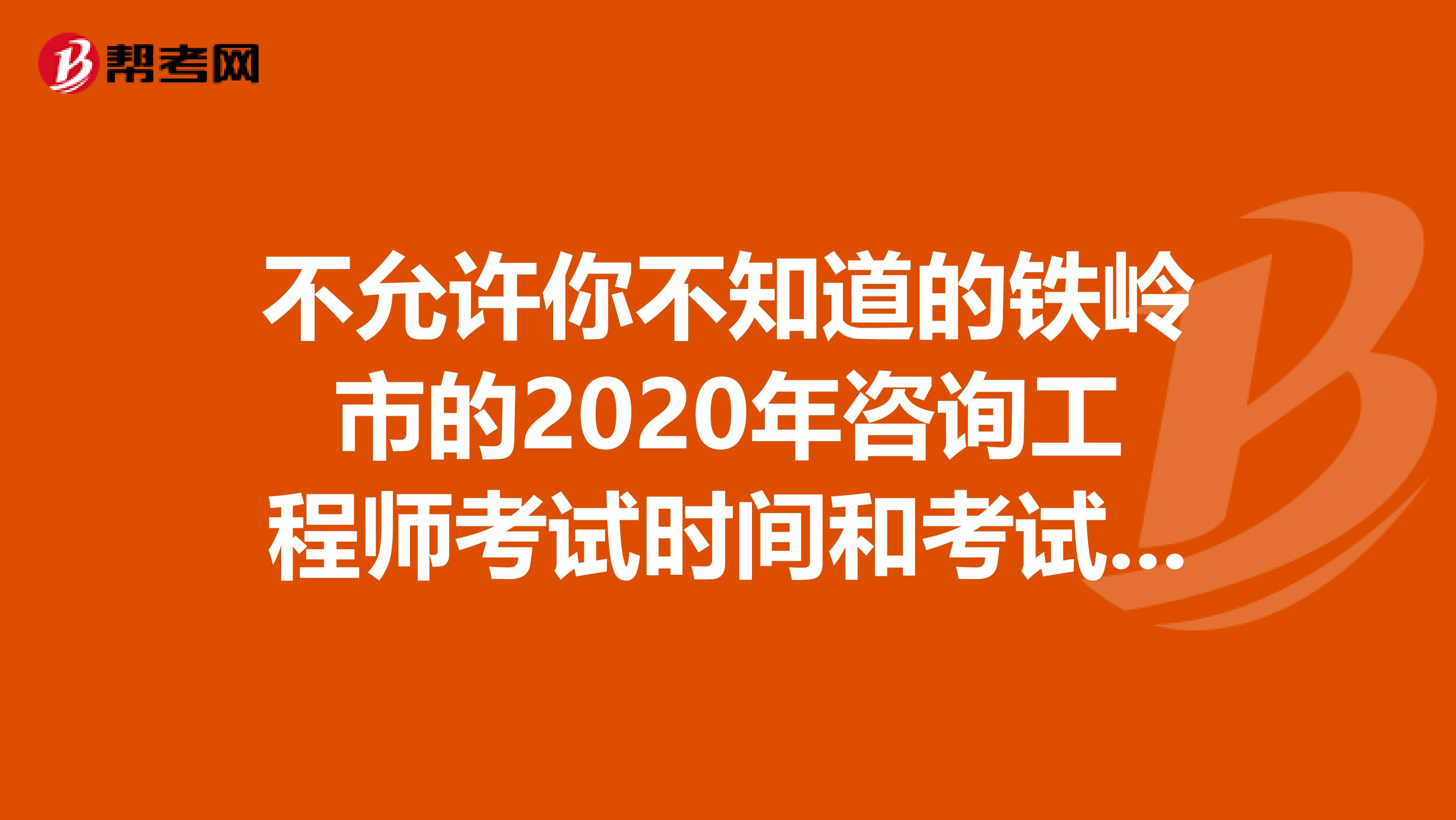 不允许你不知道的铁岭市的2020年咨询工程师考试时间和考试科目！