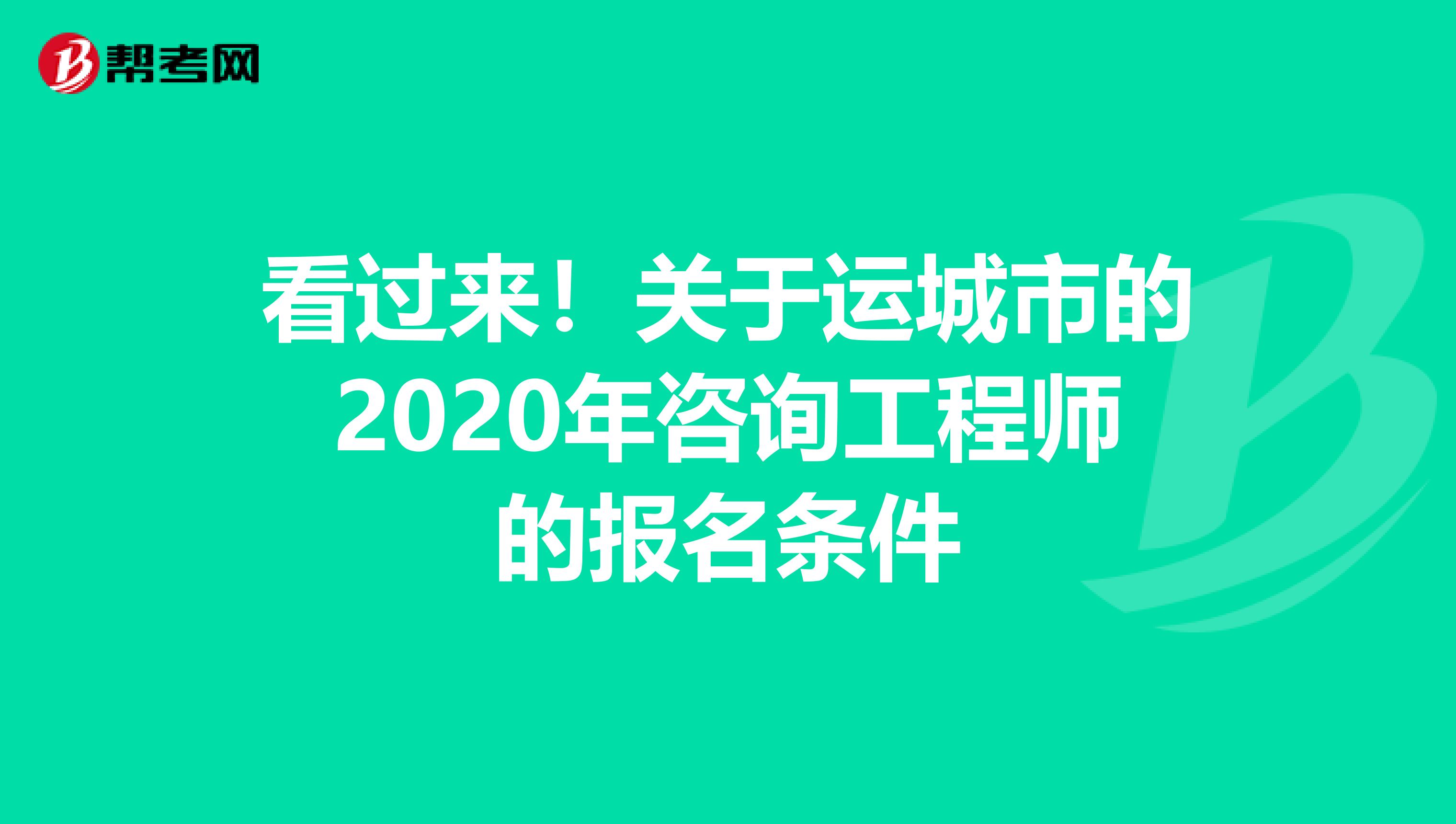 看过来！关于运城市的2020年咨询工程师的报名条件