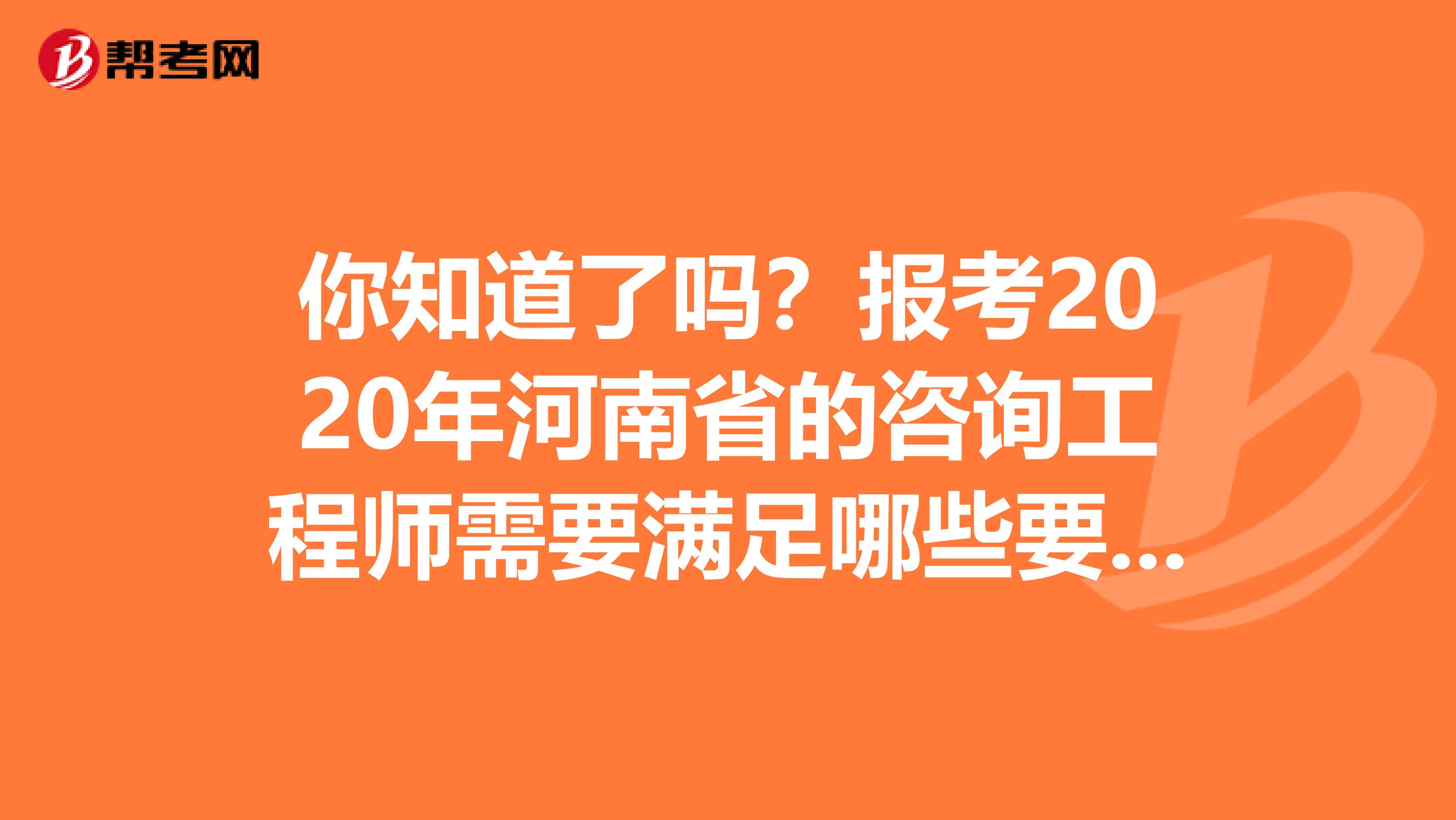 你知道了吗？报考2020年河南省的咨询工程师需要满足哪些要求？