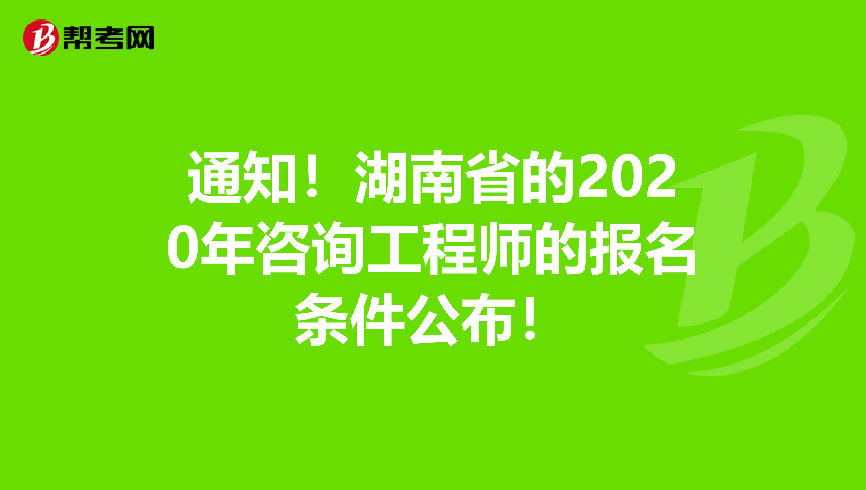 通知！湖南省的2020年咨询工程师的报名条件公布！