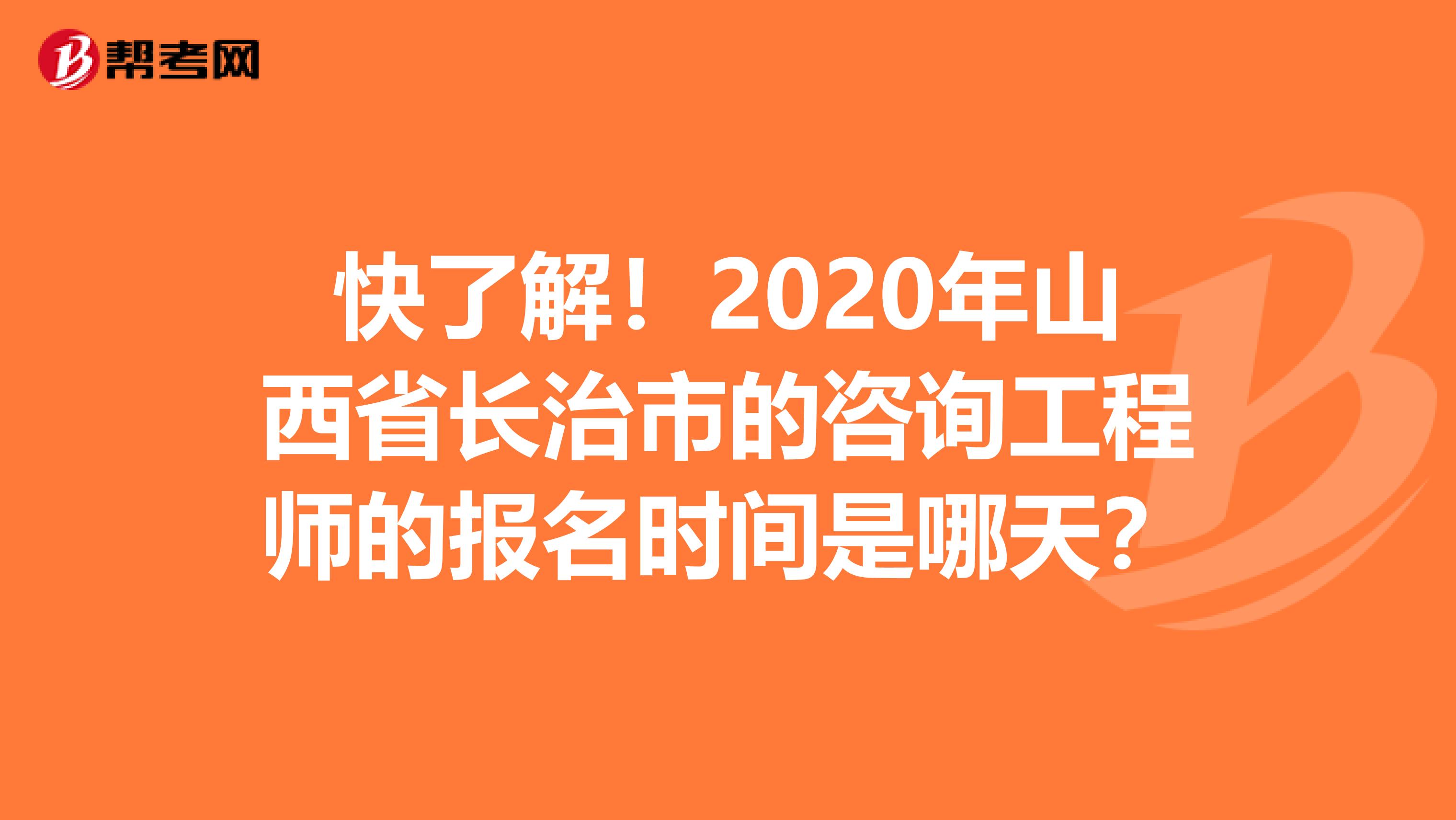 快了解！2020年山西省长治市的咨询工程师的报名时间是哪天？