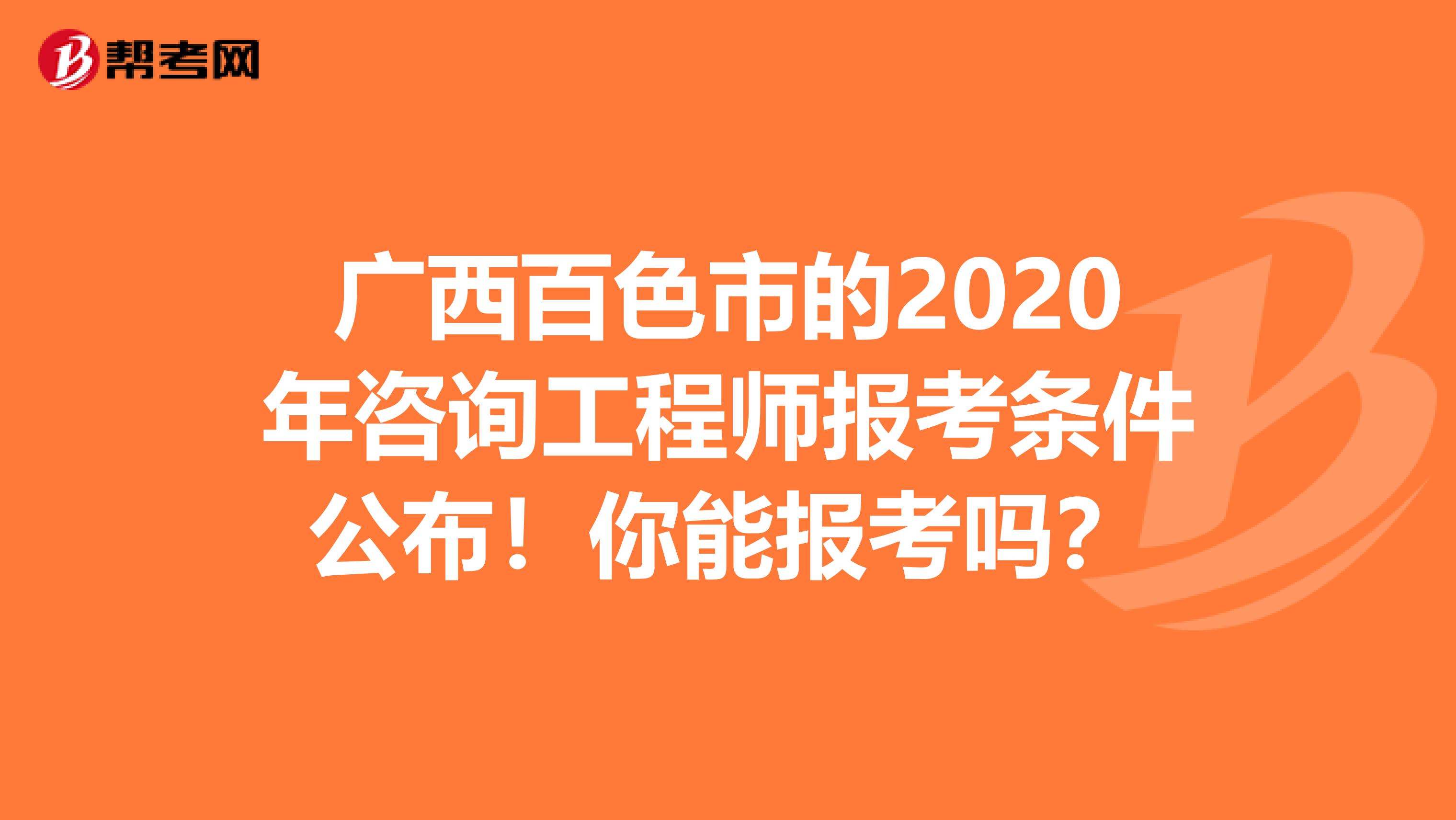 广西百色市的2020年咨询工程师报考条件公布！你能报考吗？