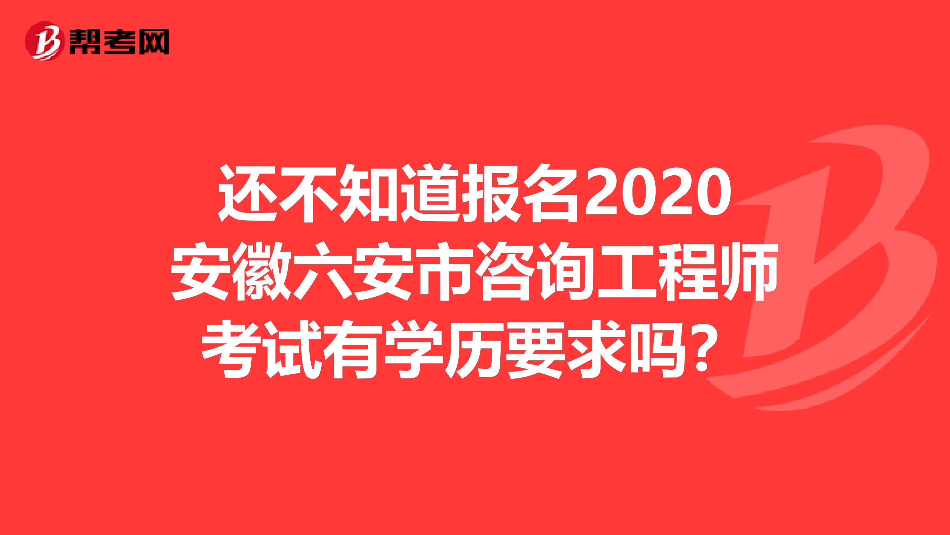 还不知道报名2020安徽六安市咨询工程师考试有学历要求吗？