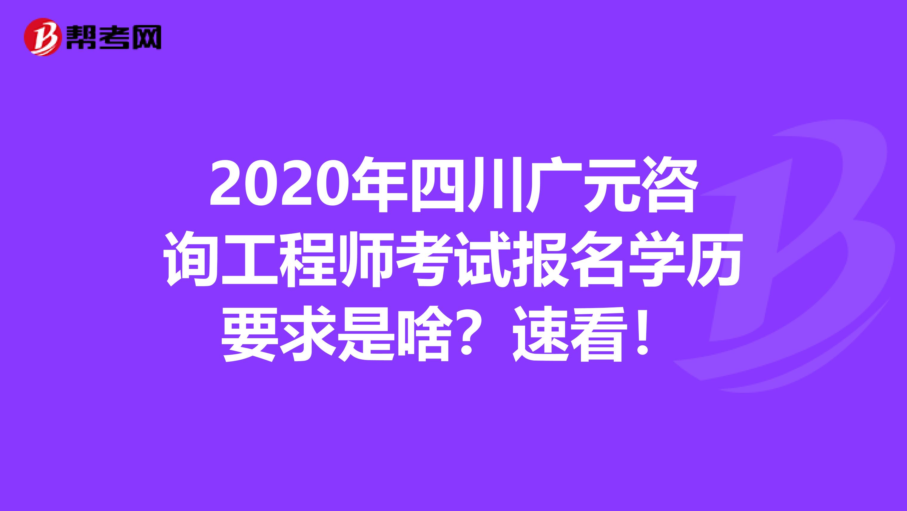 2020年四川广元咨询工程师考试报名学历要求是啥？速看！