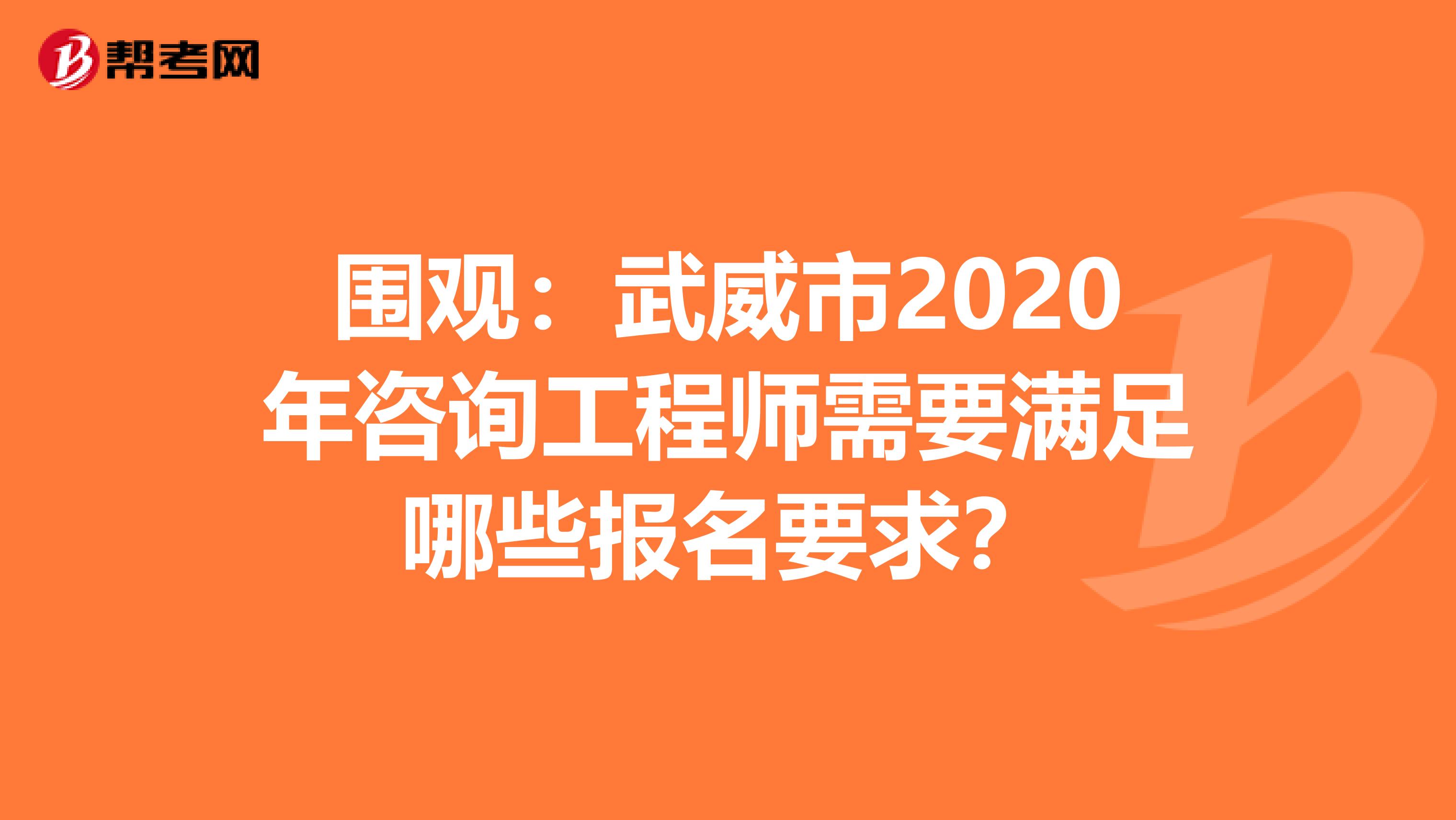 围观：武威市2020年咨询工程师需要满足哪些报名要求？