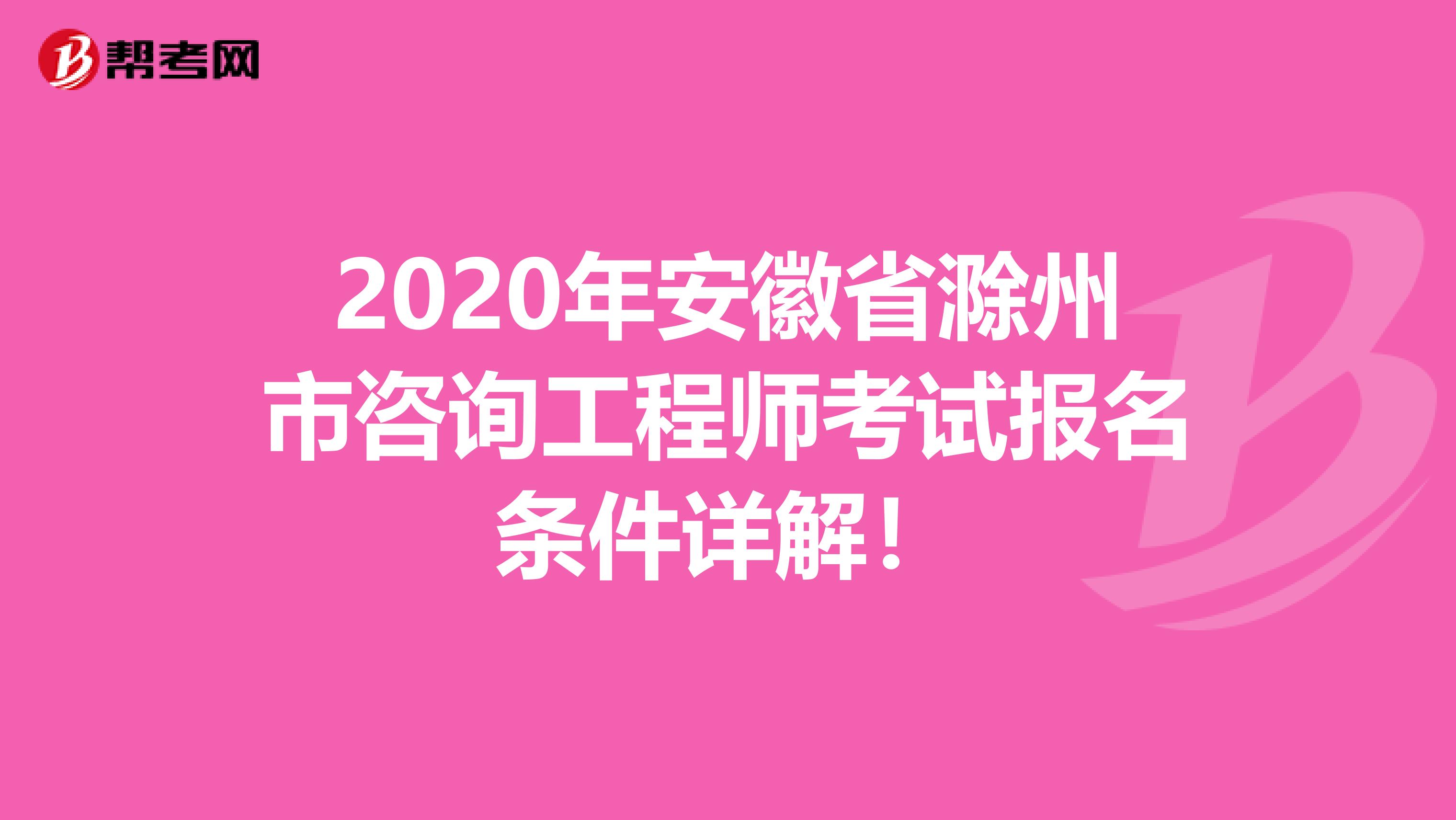 2020年安徽省滁州市咨询工程师考试报名条件详解！