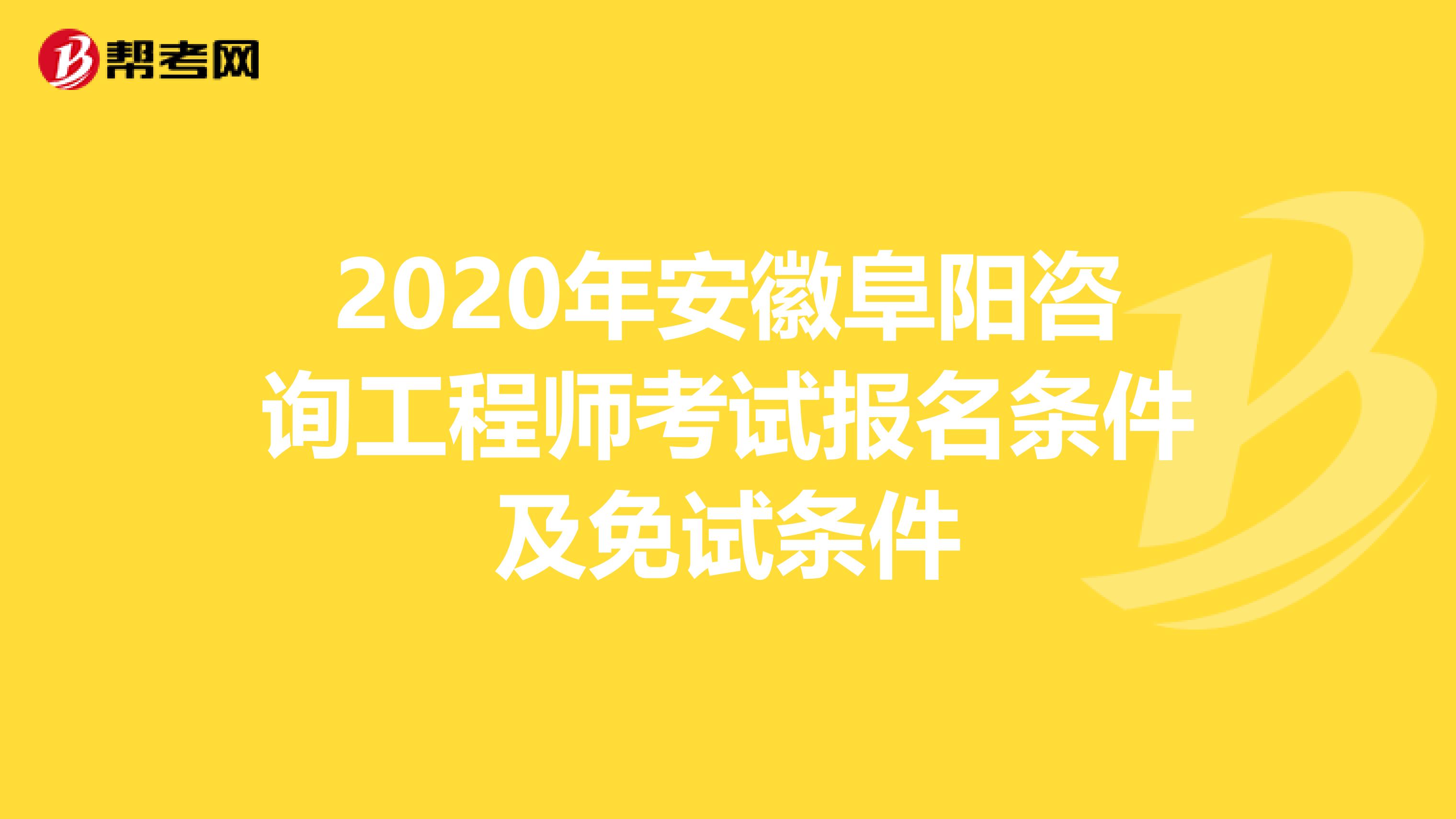 2020年安徽阜阳咨询工程师考试报名条件及免试条件