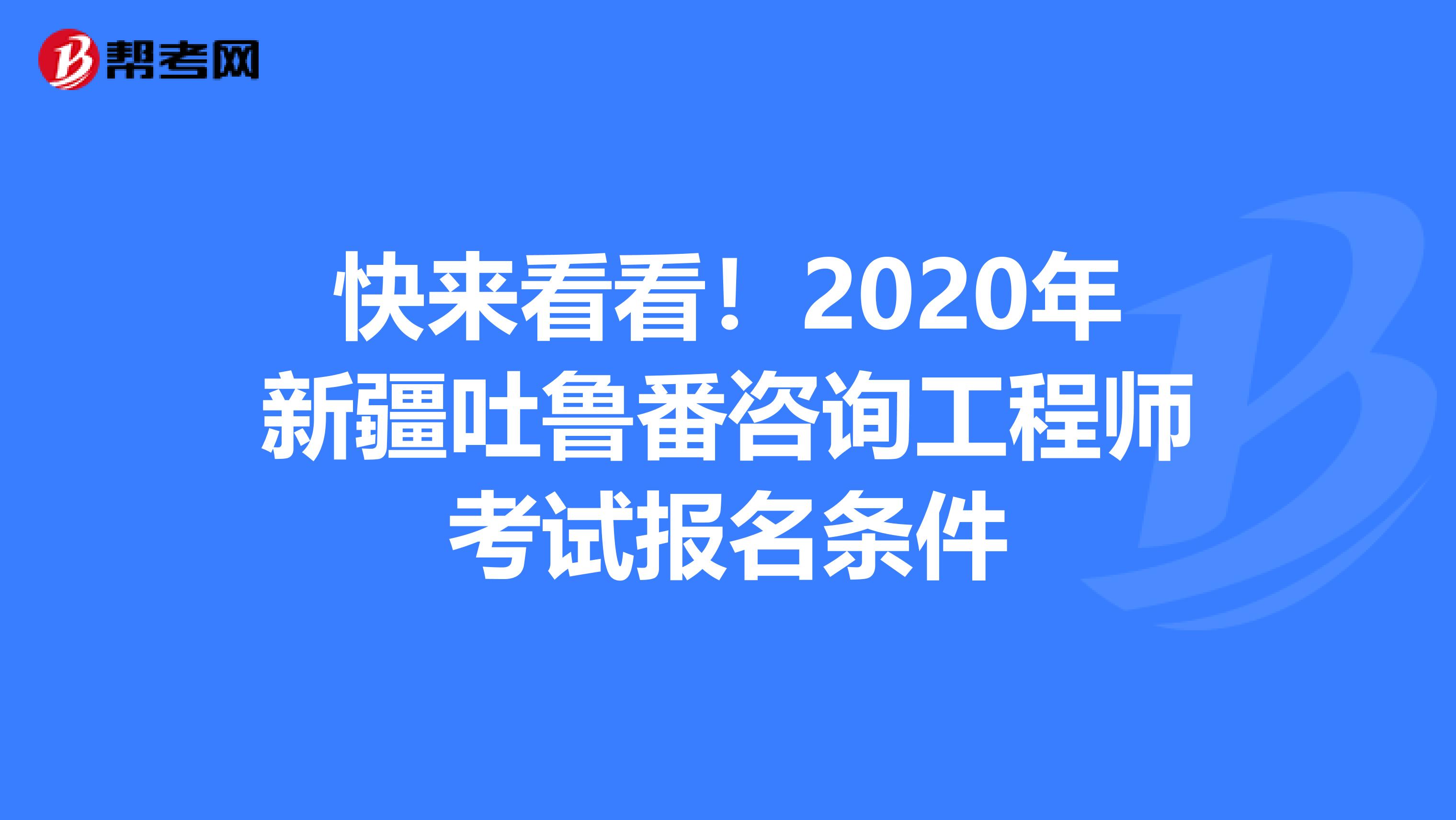 快来看看！2020年新疆吐鲁番咨询工程师考试报名条件