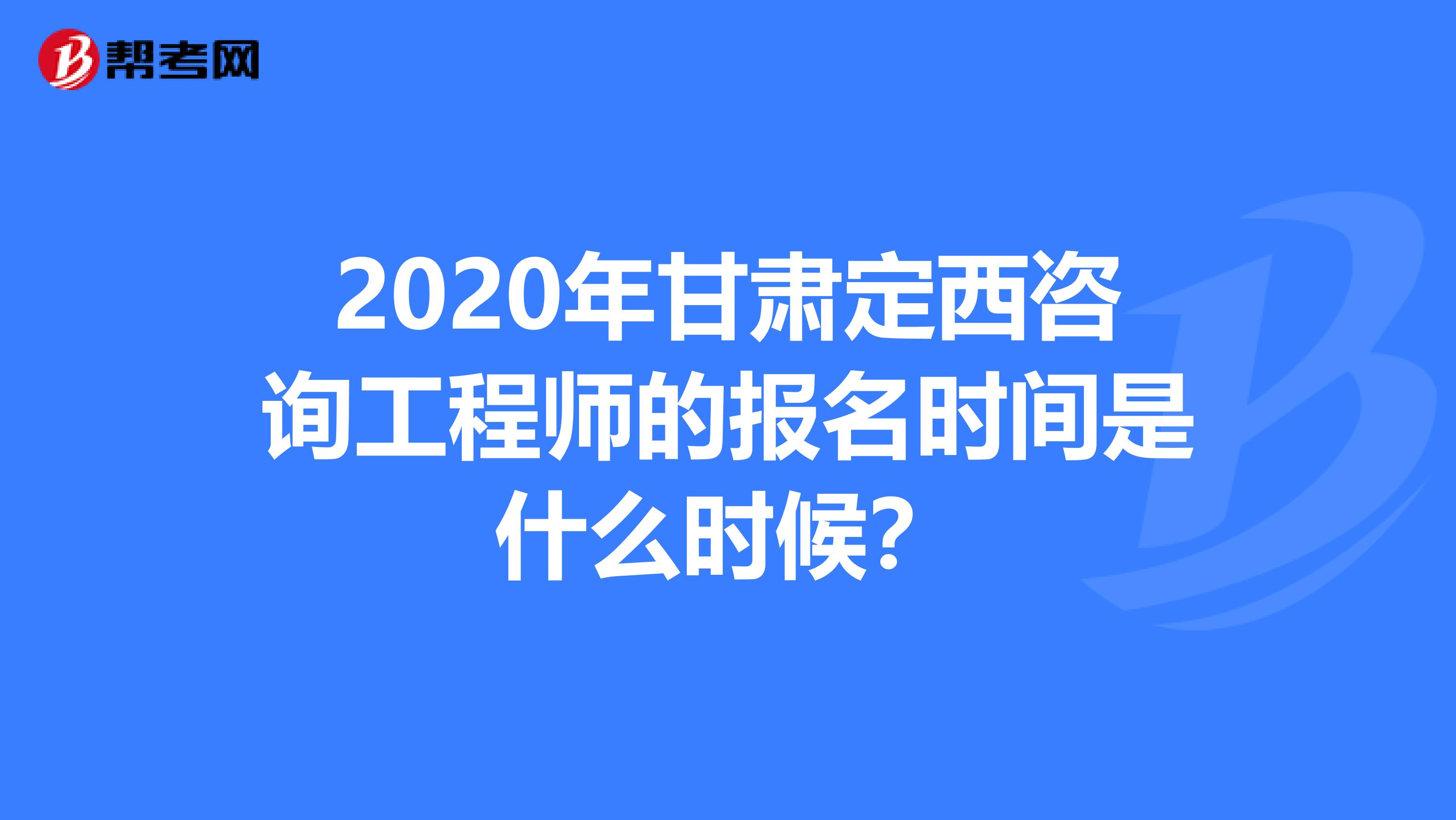 2020年甘肃定西咨询工程师的报名时间是什么时候？