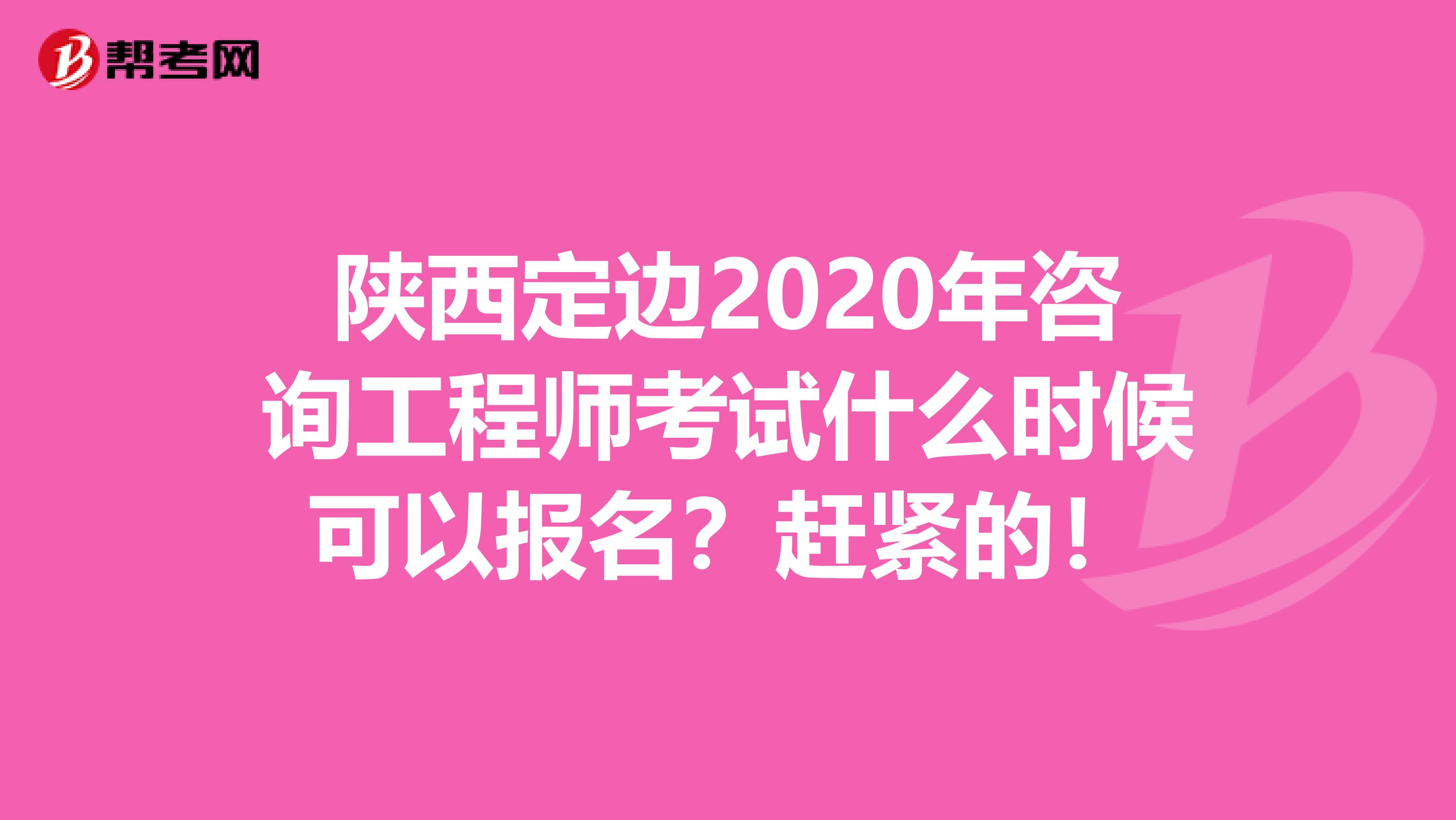 陕西定边2020年咨询工程师考试什么时候可以报名？赶紧的！