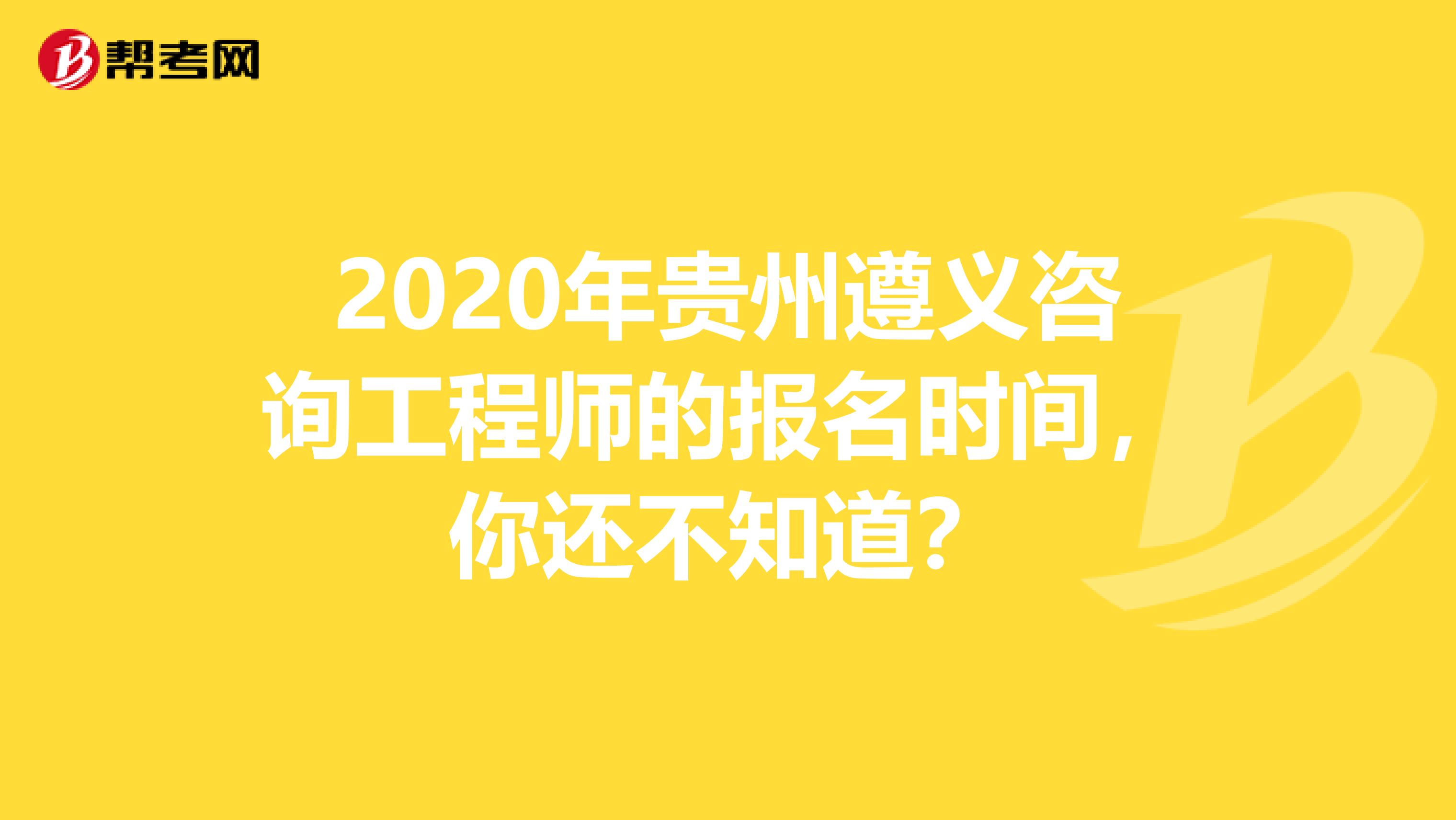 2020年贵州遵义咨询工程师的报名时间，你还不知道？
