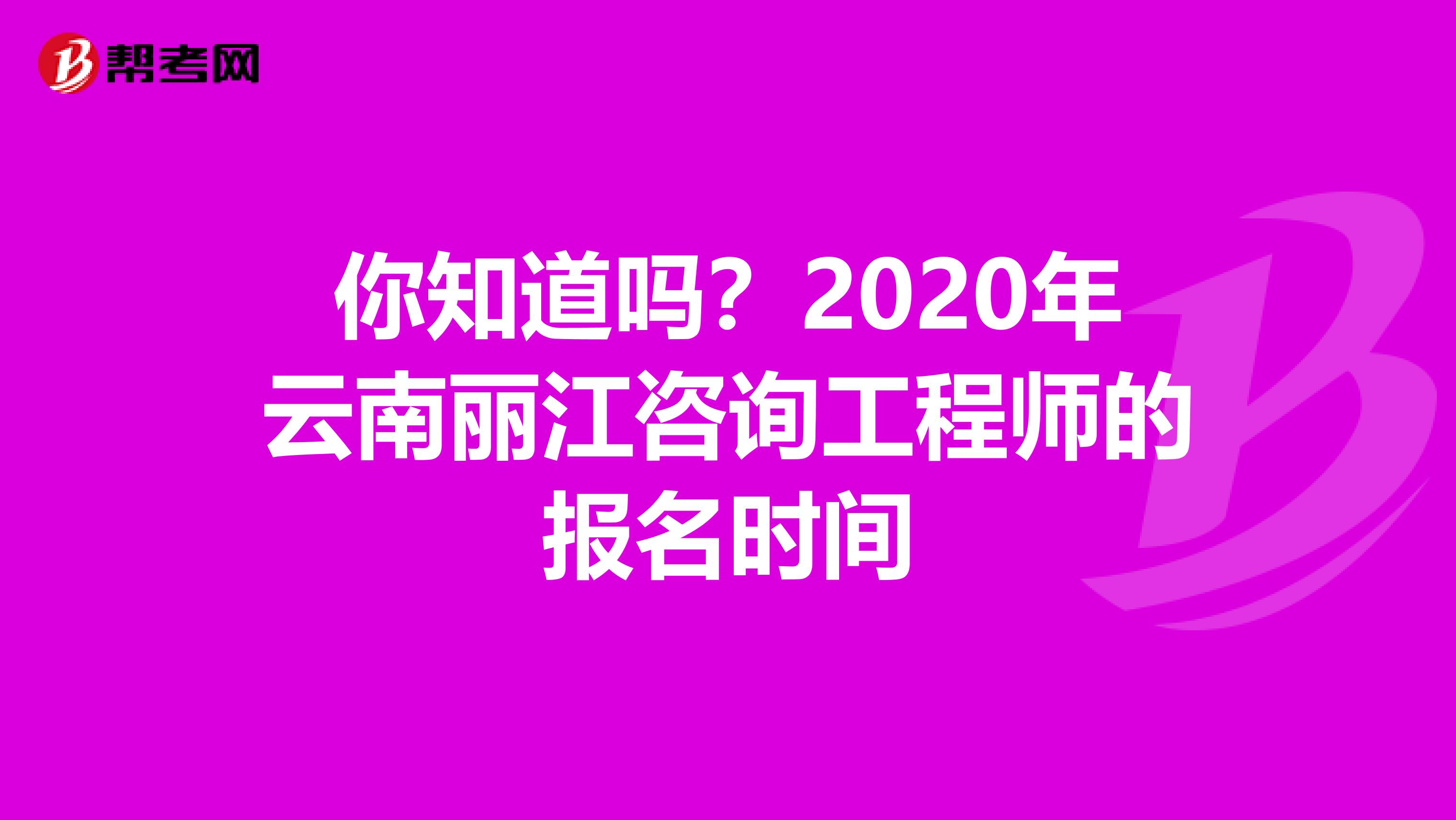 你知道吗？2020年云南丽江咨询工程师的报名时间