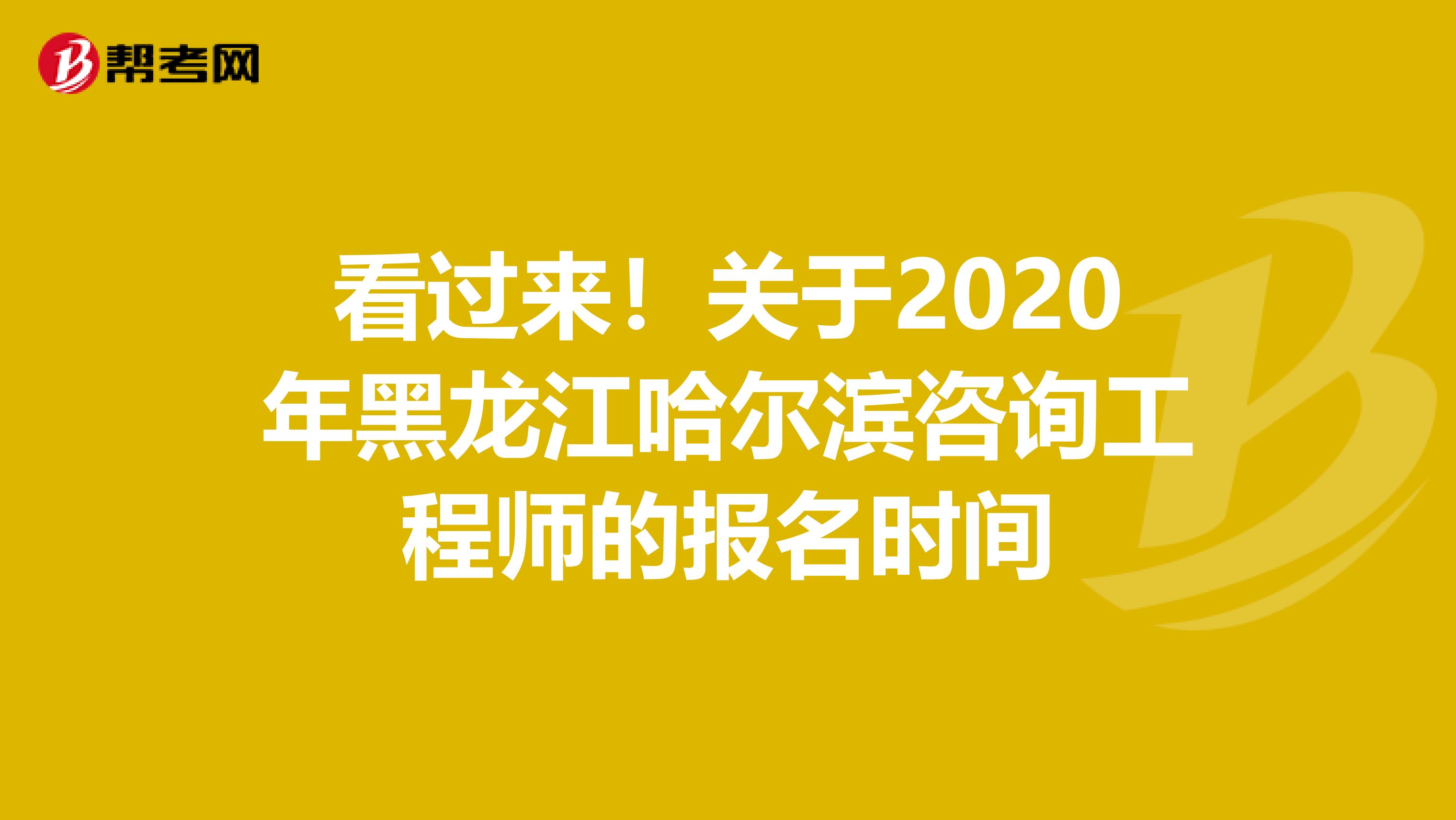 看过来！关于2020年黑龙江哈尔滨咨询工程师的报名时间