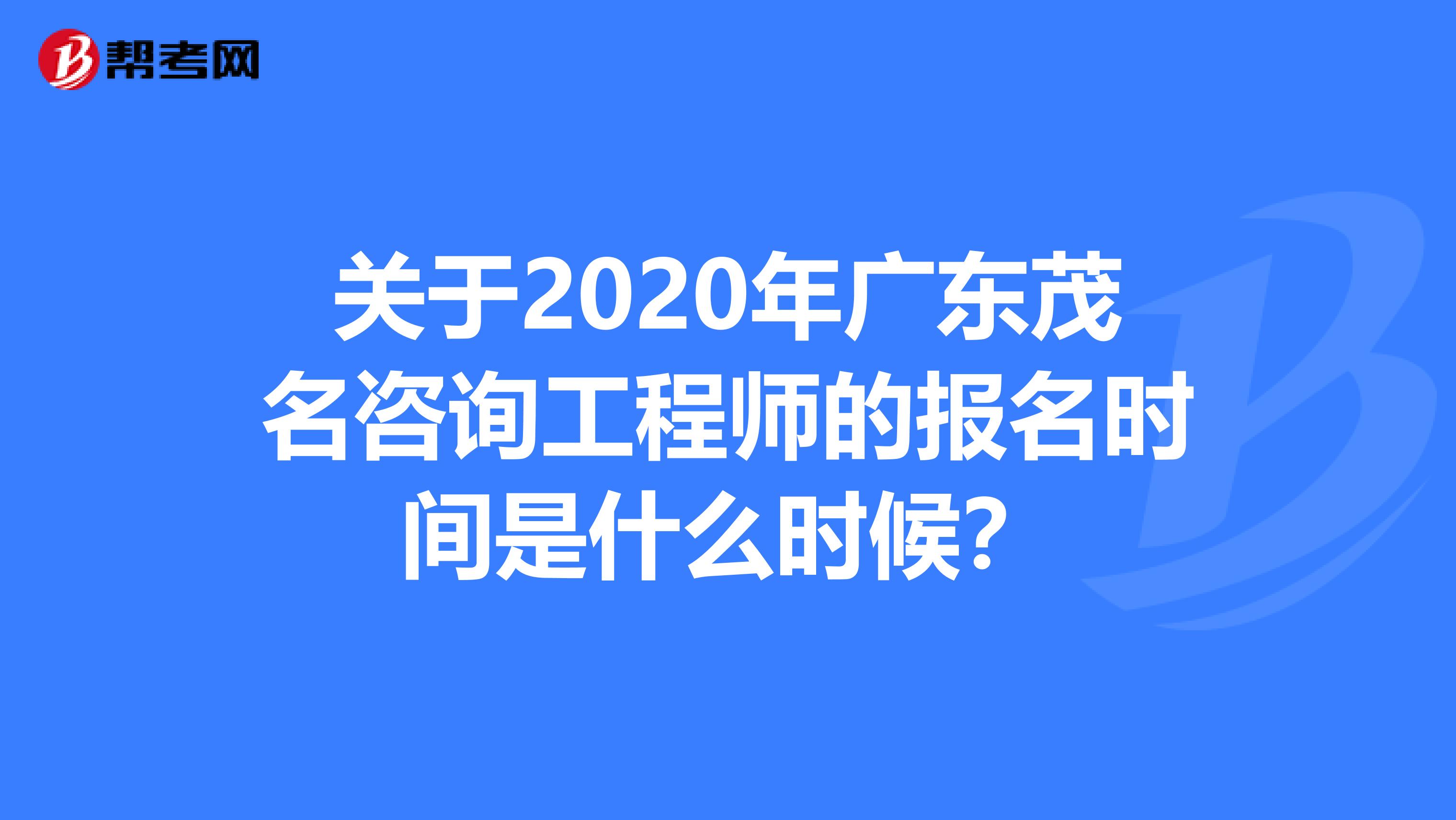 关于2020年广东茂名咨询工程师的报名时间是什么时候？