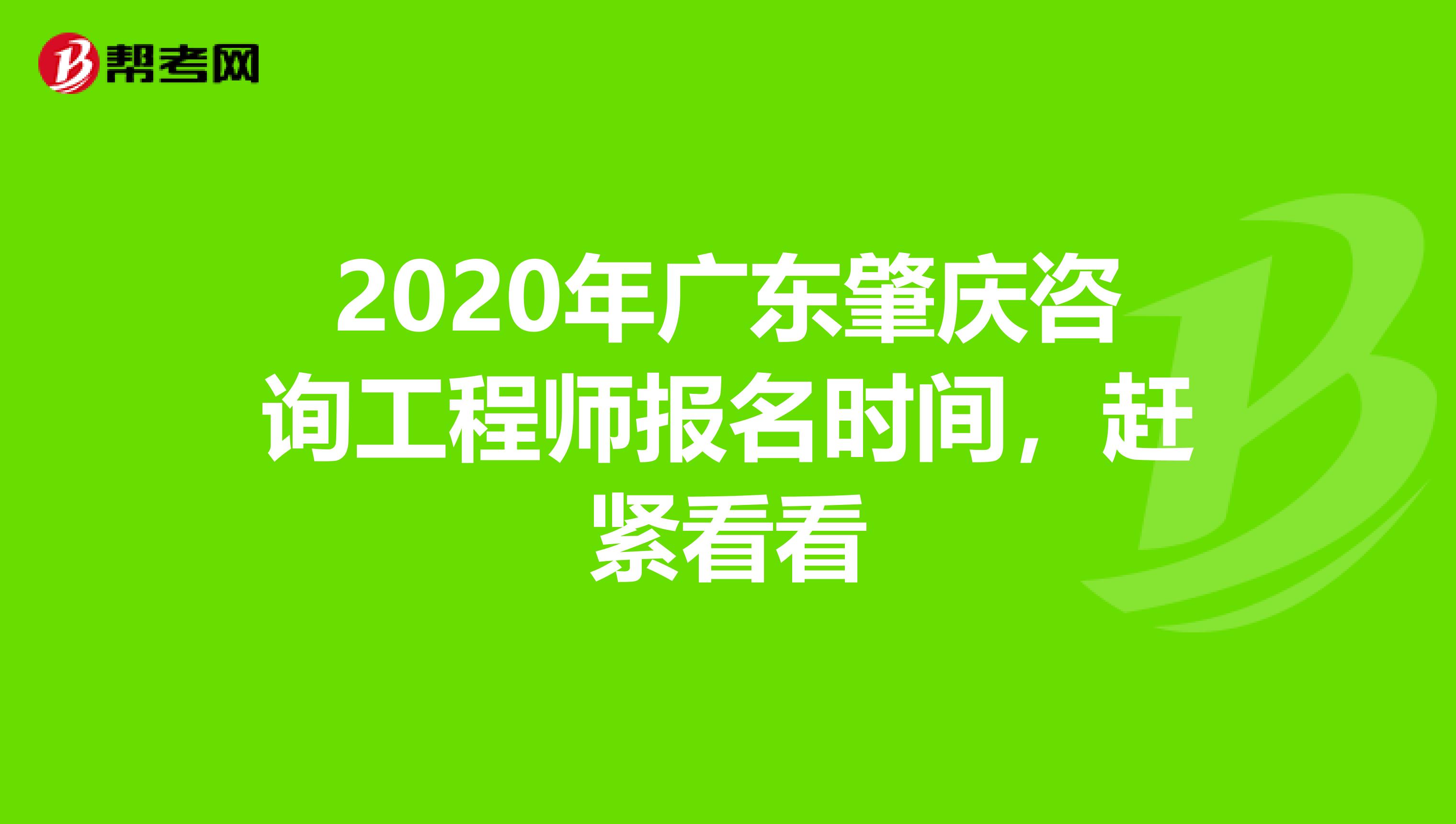 2020年广东肇庆咨询工程师报名时间，赶紧看看