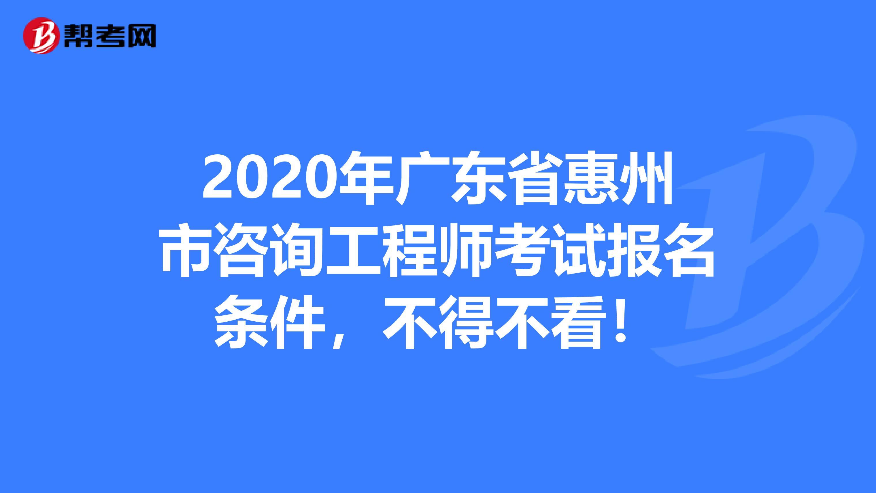 2020年广东省惠州市咨询工程师考试报名条件，不得不看！