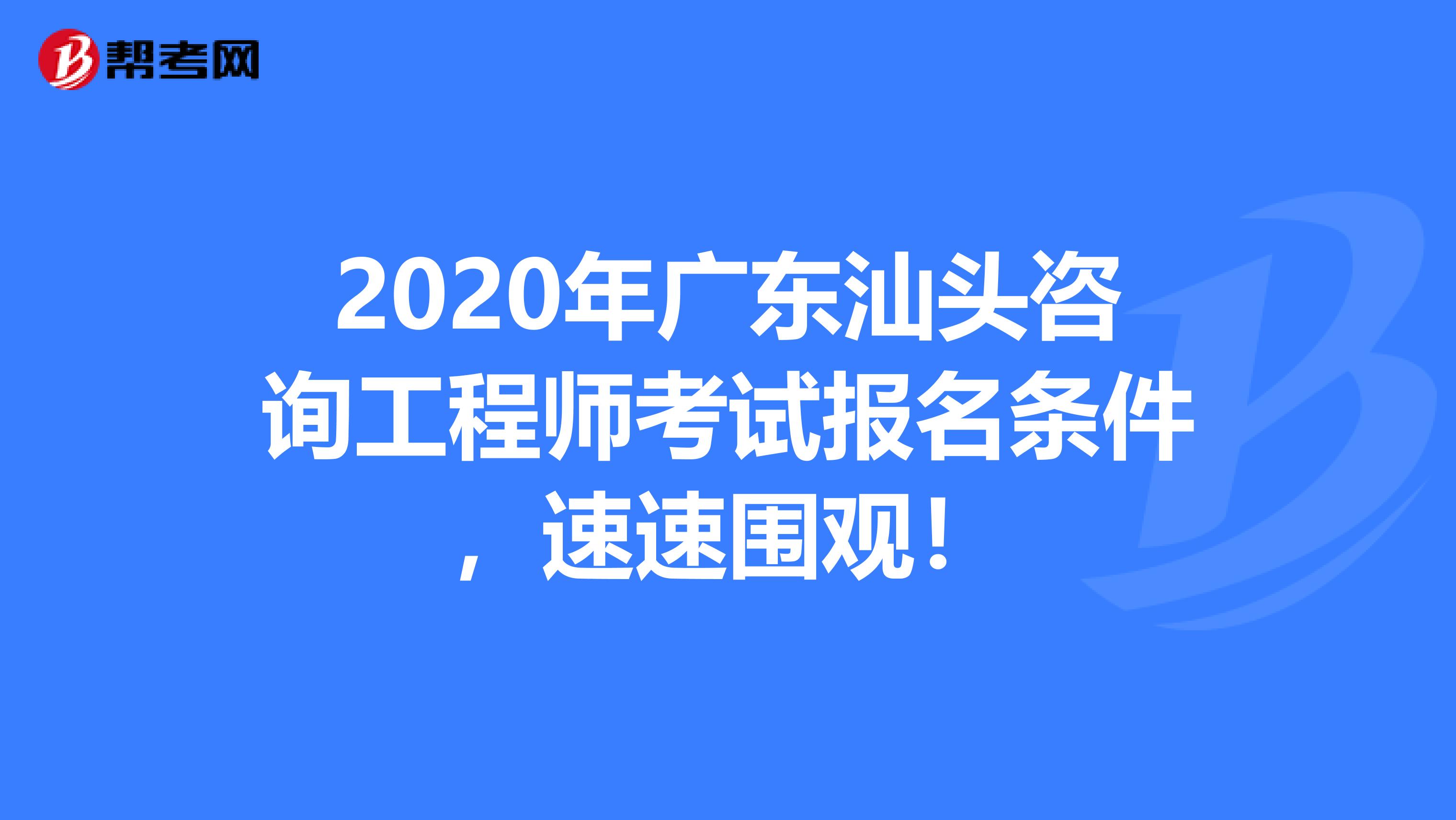 2020年广东汕头咨询工程师考试报名条件，速速围观！