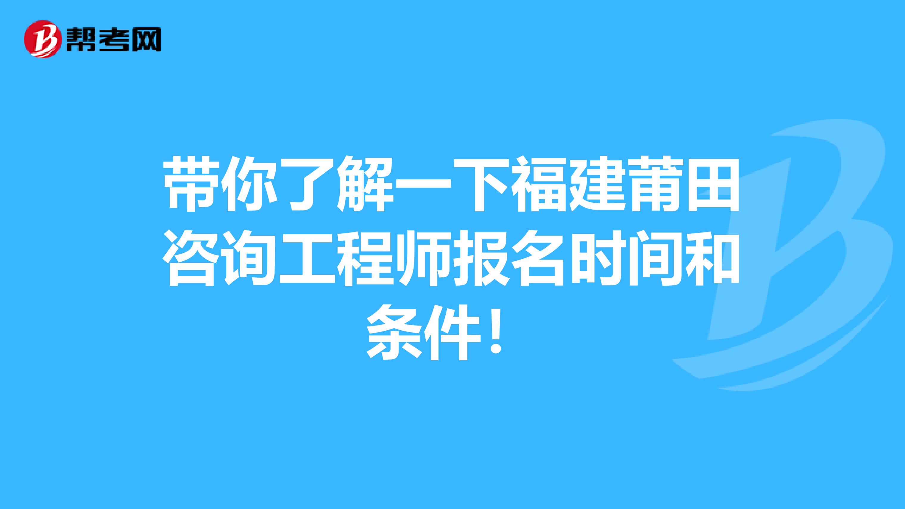 带你了解一下福建莆田咨询工程师报名时间和条件！