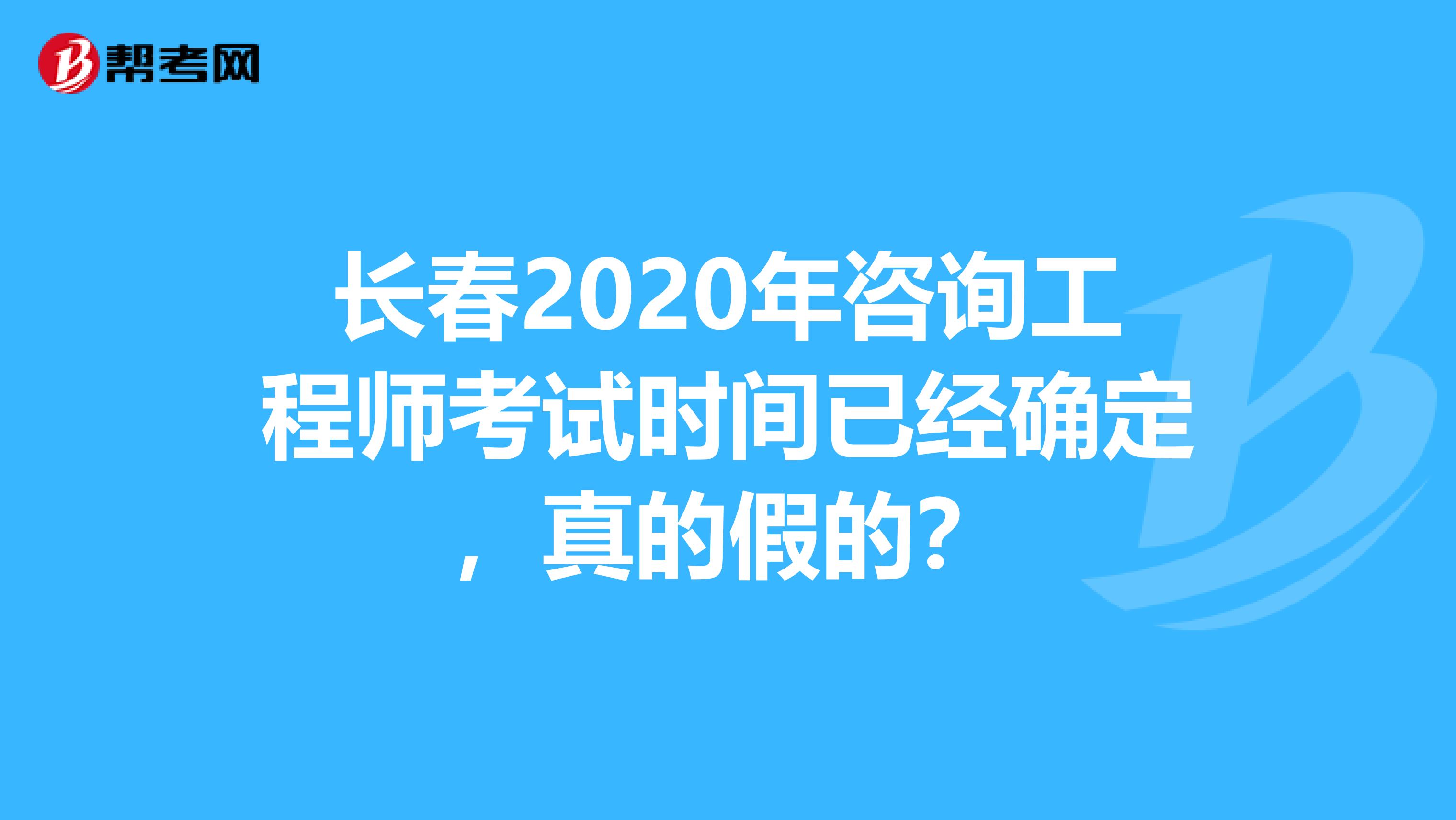 长春2020年咨询工程师考试时间已经确定，真的假的？