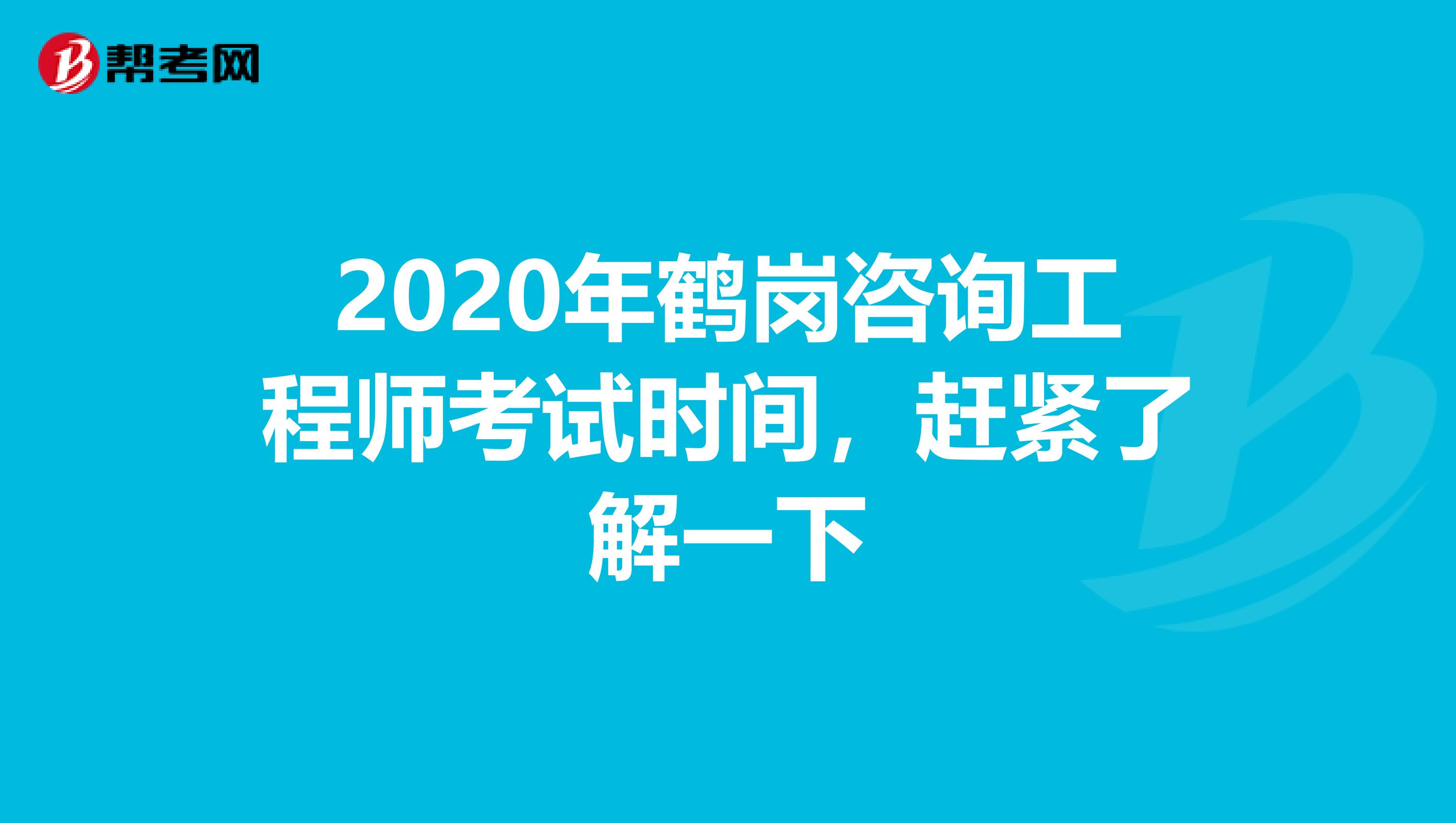 2020年鹤岗咨询工程师考试时间，赶紧了解一下