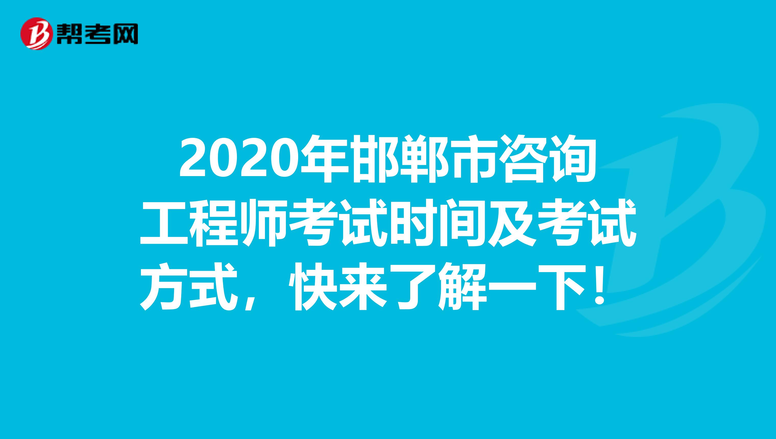 2020年邯郸市咨询工程师考试时间及考试方式，快来了解一下！