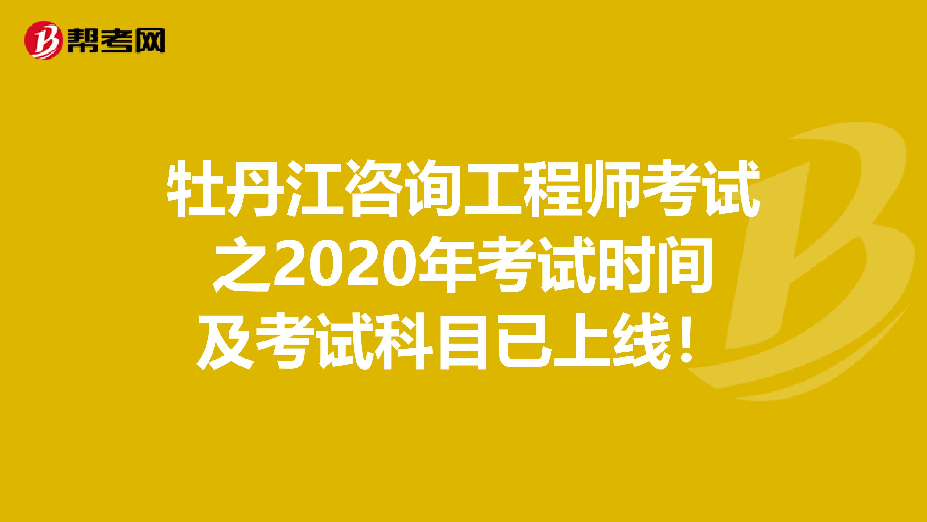 牡丹江咨询工程师考试之2020年考试时间及考试科目已上线！