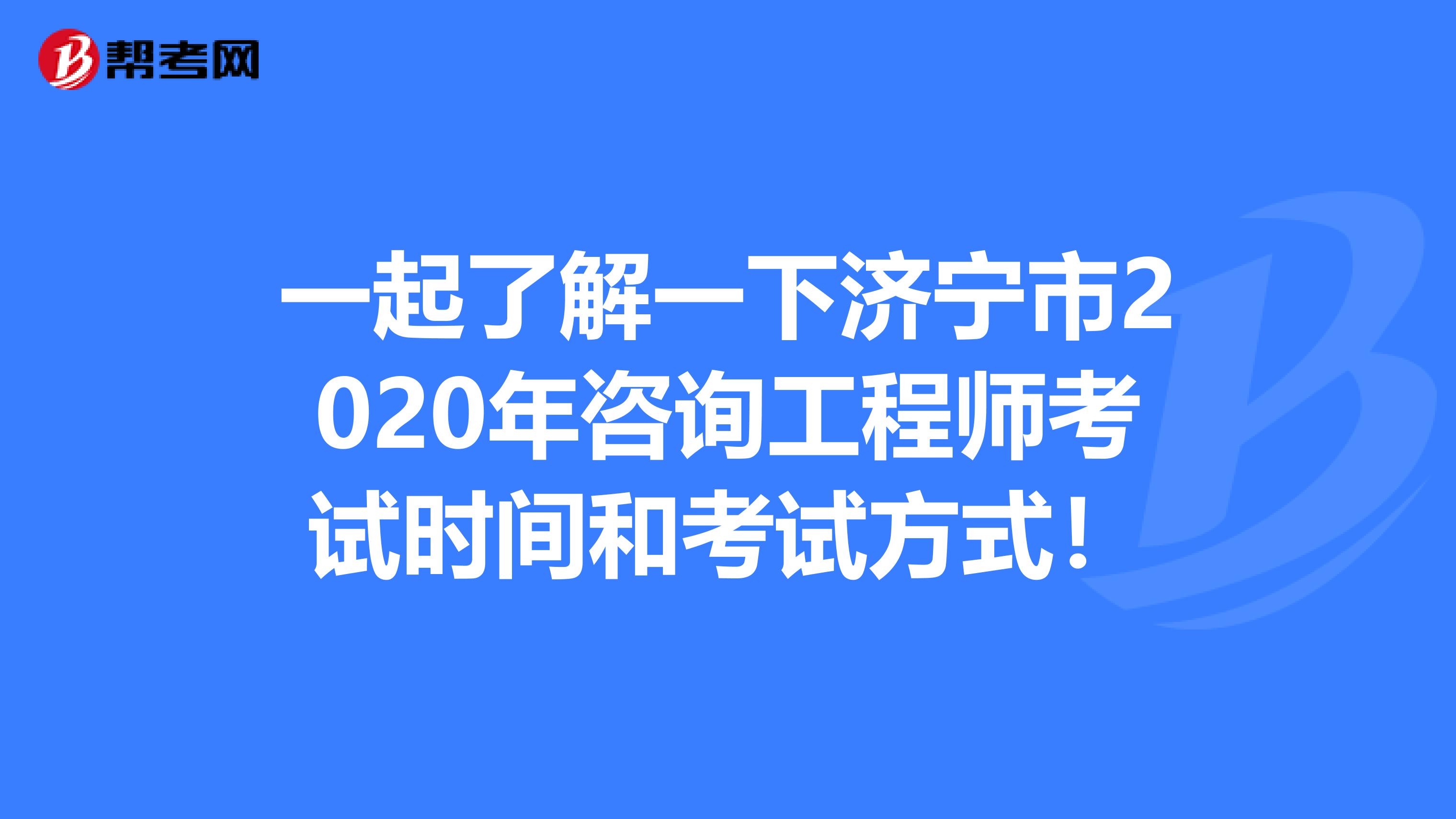 一起了解一下济宁市2020年咨询工程师考试时间和考试方式！