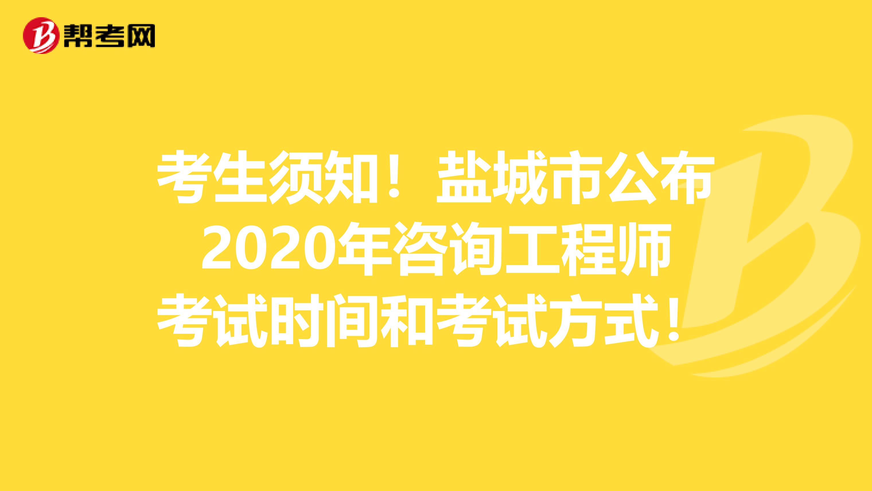考生须知！盐城市公布2020年咨询工程师考试时间和考试方式！