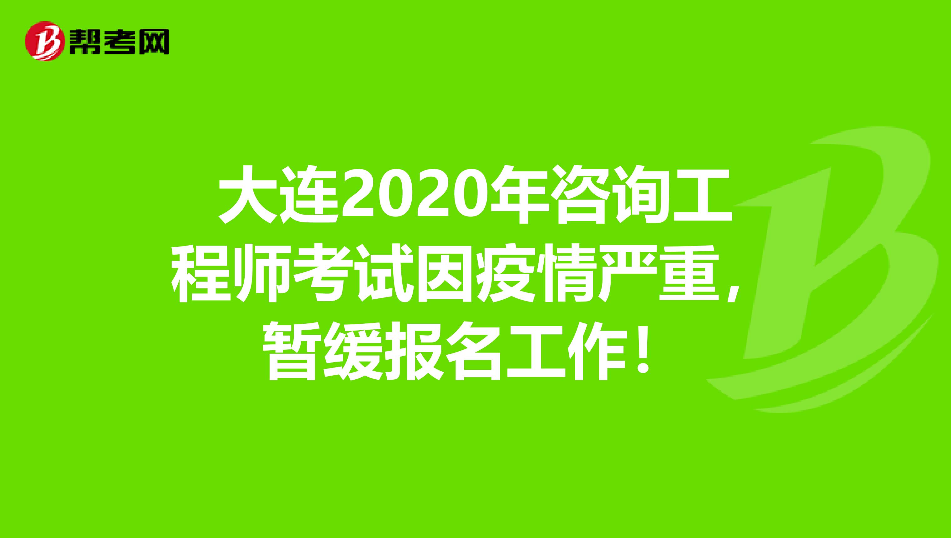 大连2020年咨询工程师考试因疫情严重，暂缓报名工作！