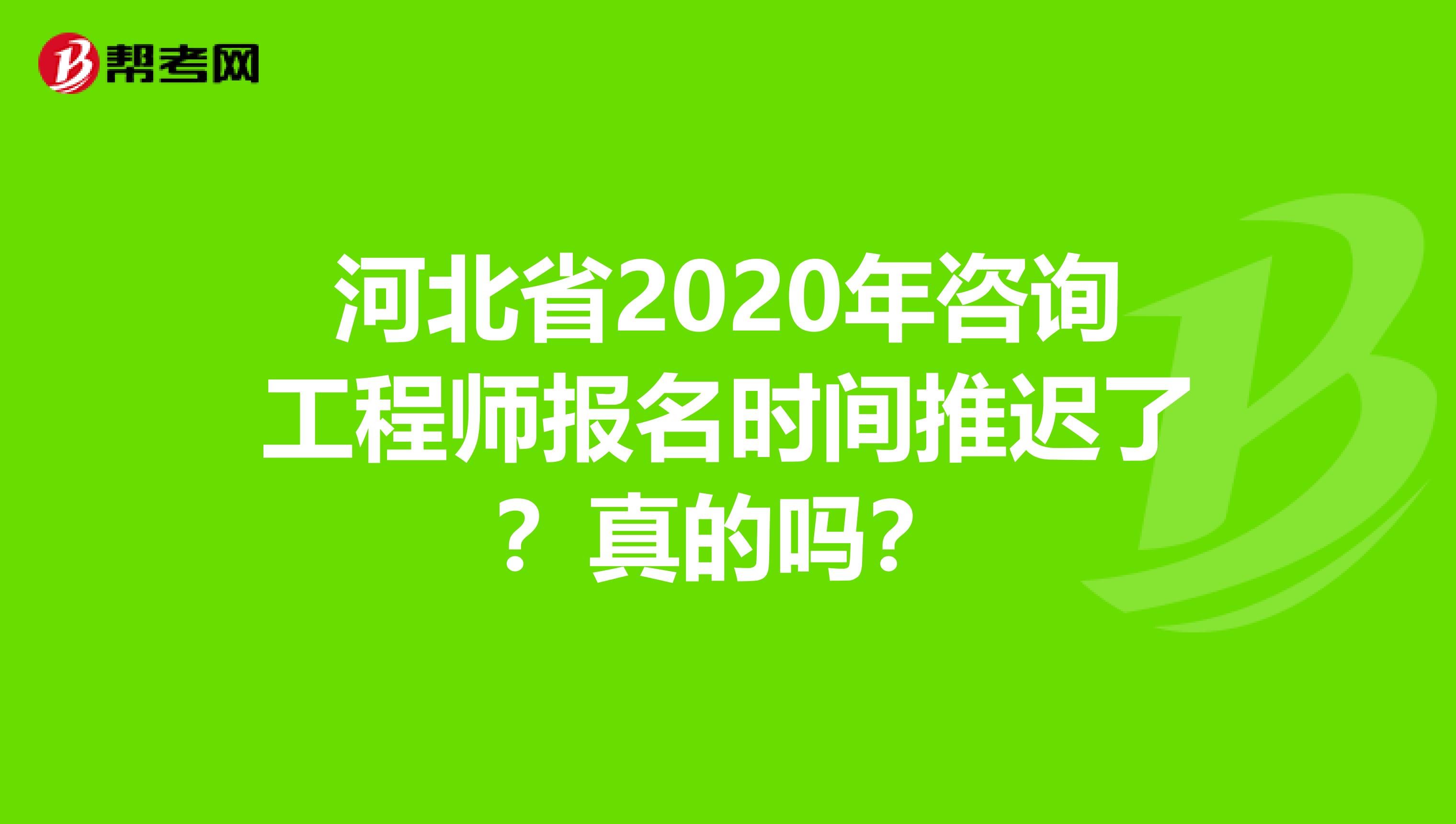河北省2020年咨询工程师报名时间推迟了？真的吗？