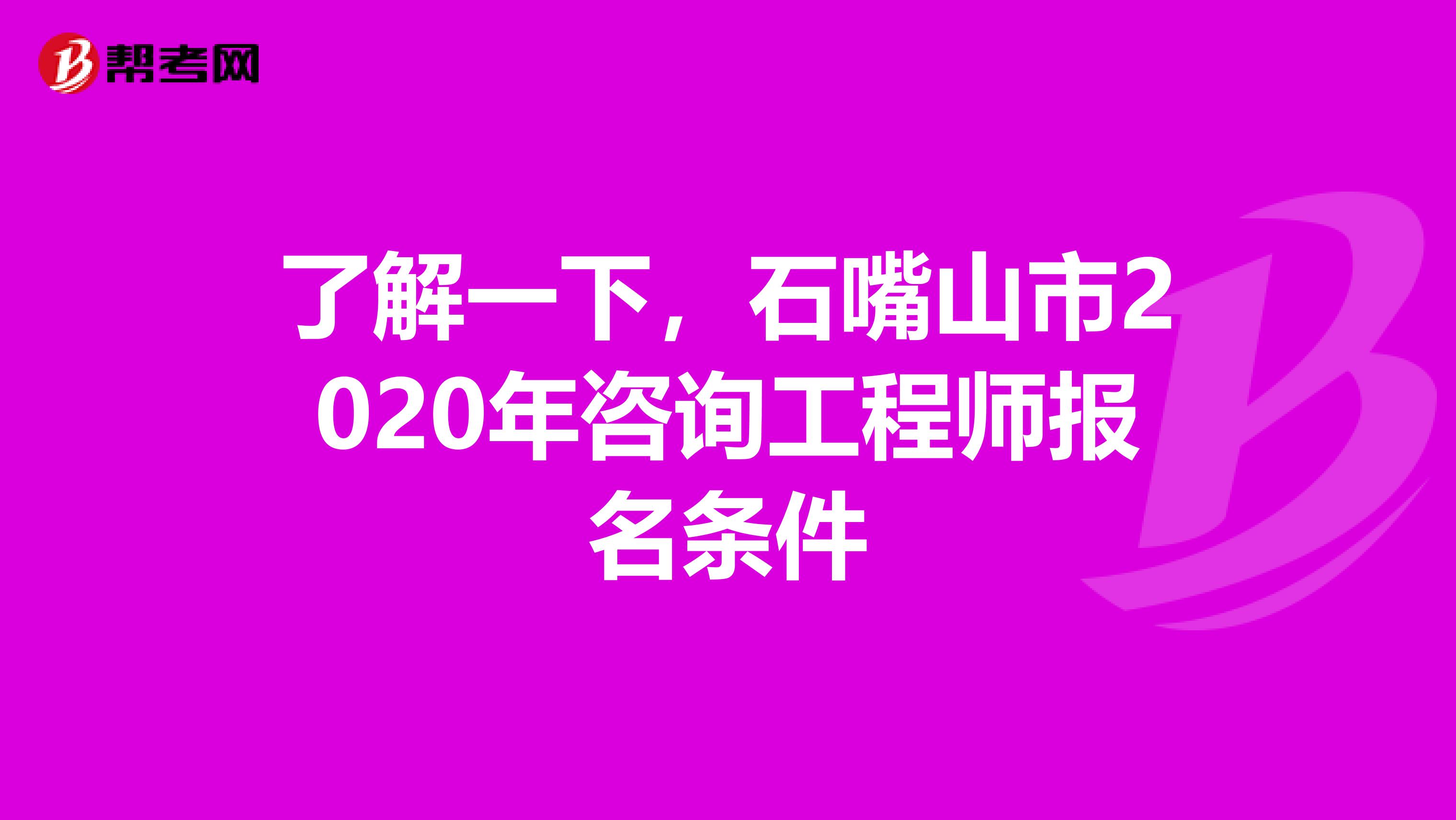 了解一下，石嘴山市2020年咨询工程师报名条件