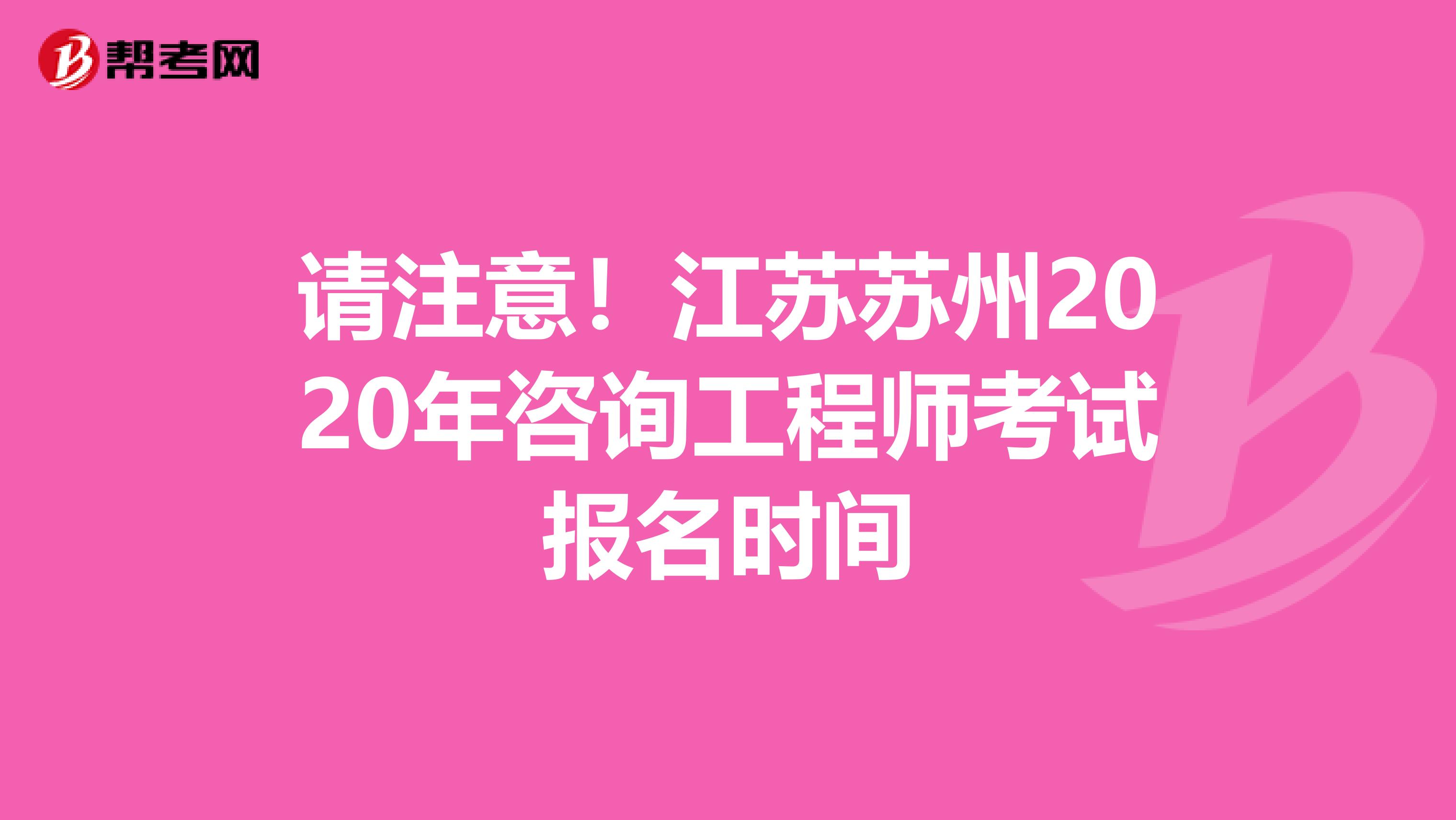 请注意！江苏苏州2020年咨询工程师考试报名时间