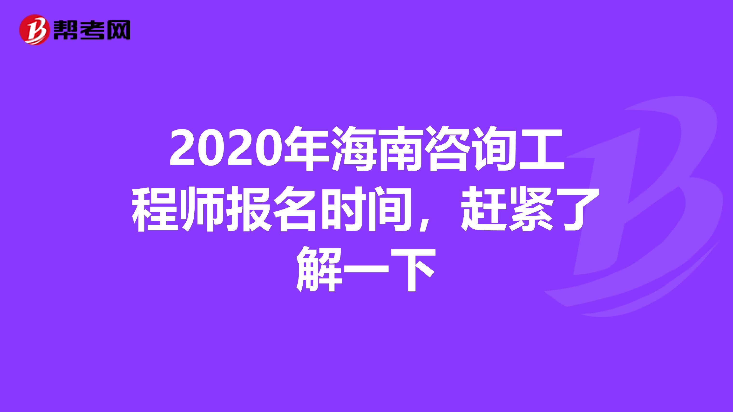2020年海南咨询工程师报名时间，赶紧了解一下