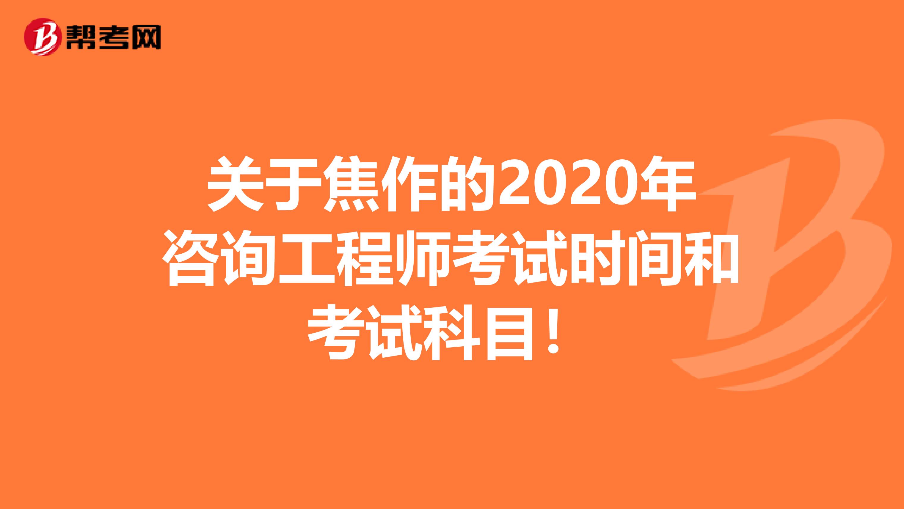 关于焦作的2020年咨询工程师考试时间和考试科目！