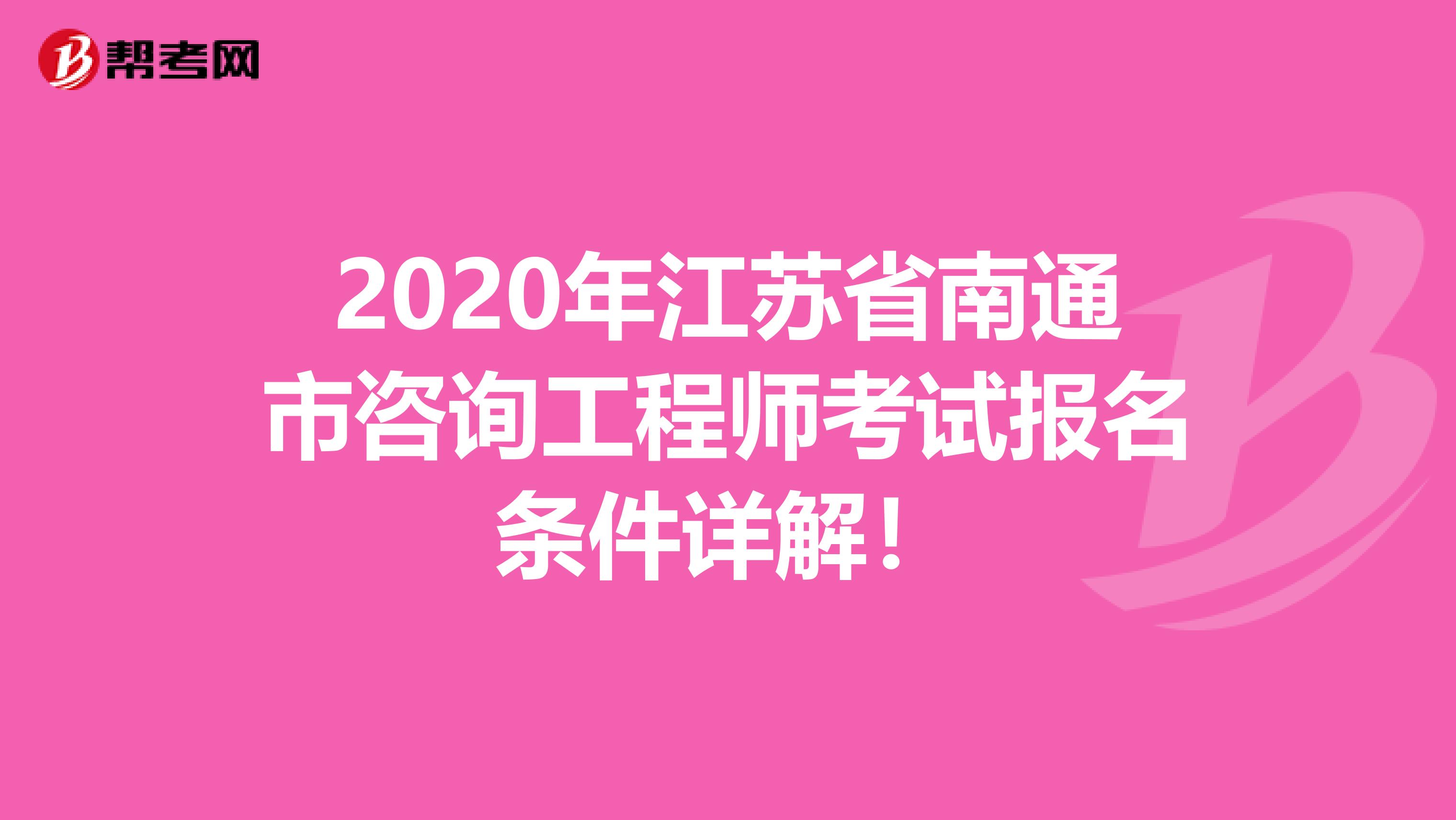 2020年江苏省南通市咨询工程师考试报名条件详解！