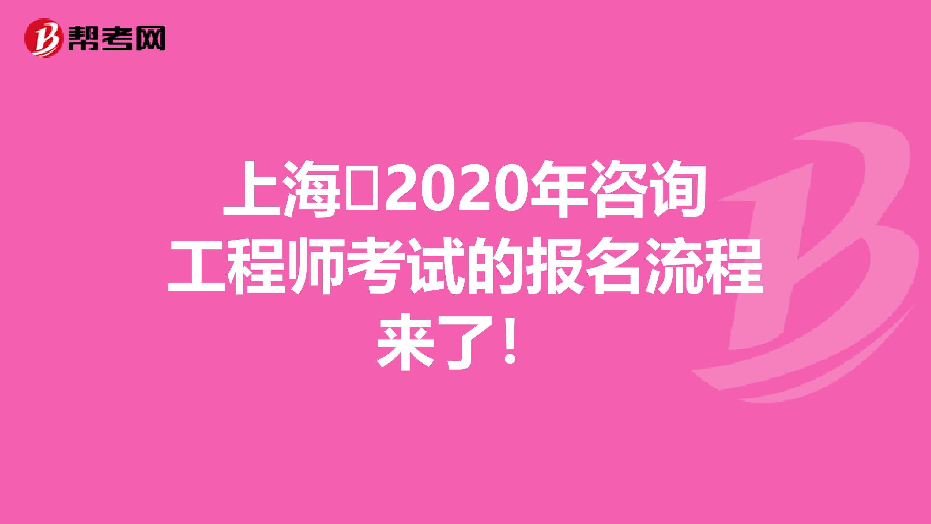 上海​2020年咨询工程师考试的报名流程来了！