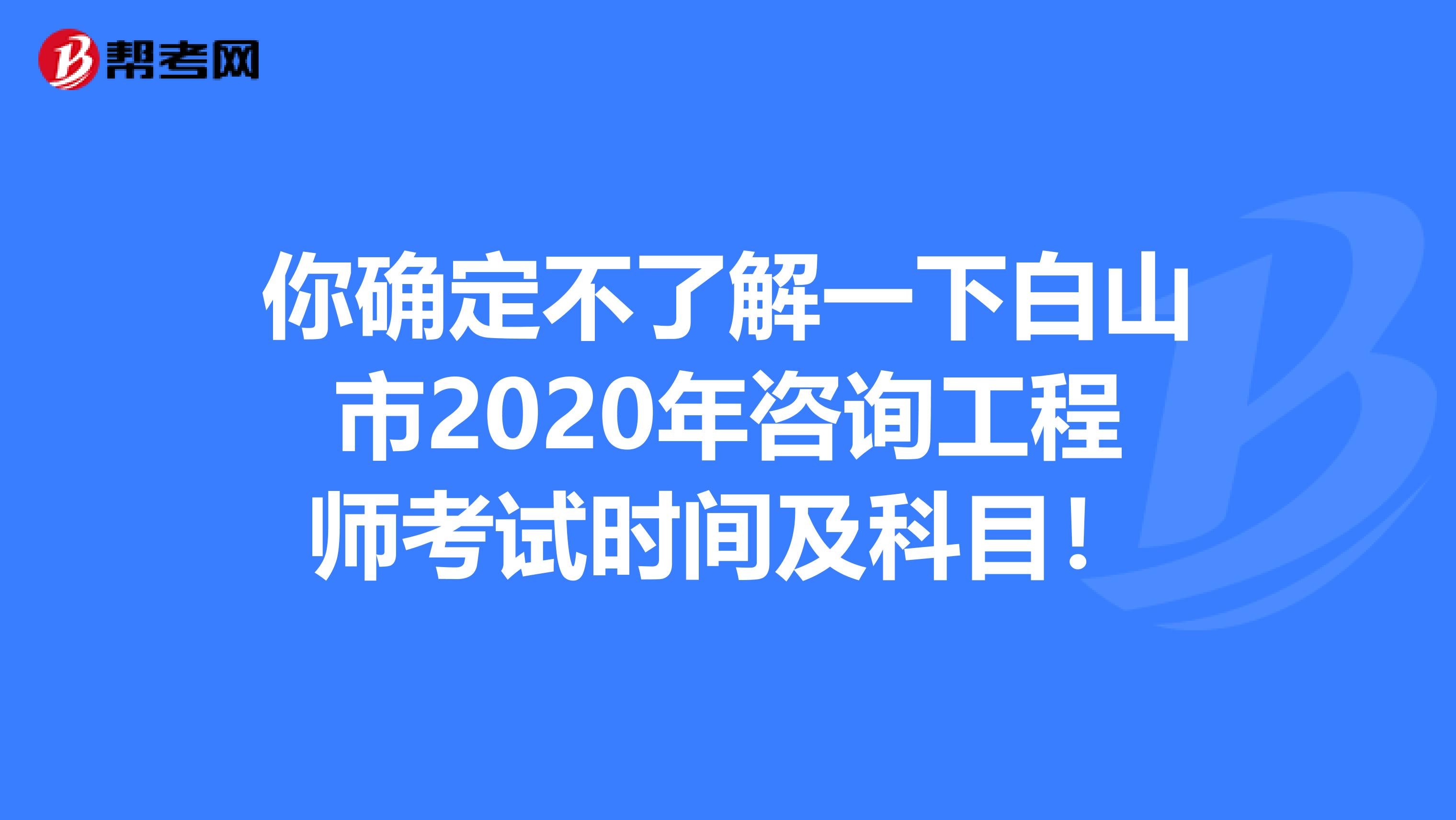 你确定不了解一下白山市2020年咨询工程师考试时间及科目！