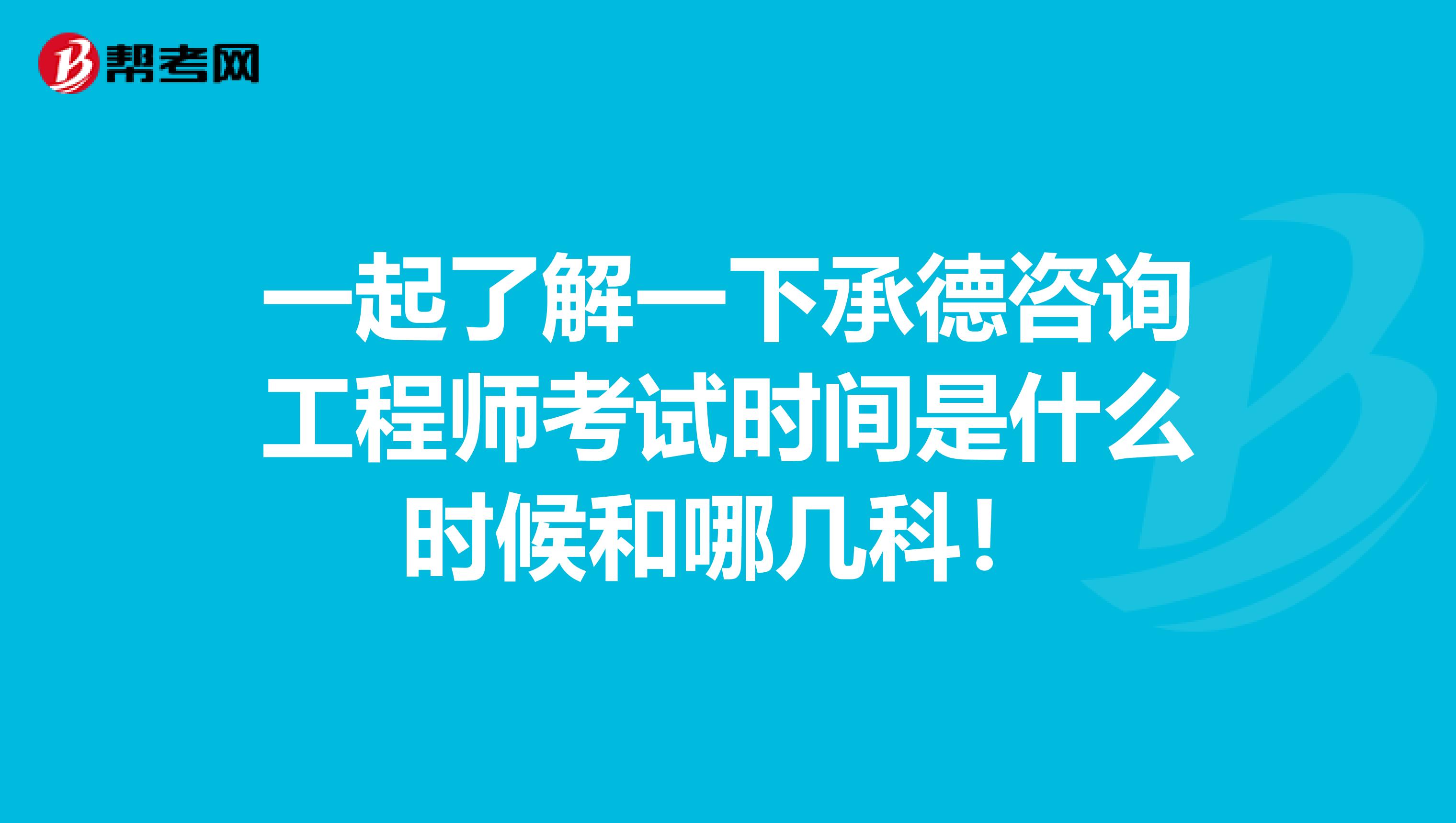 一起了解一下承德咨询工程师考试时间是什么时候和哪几科！