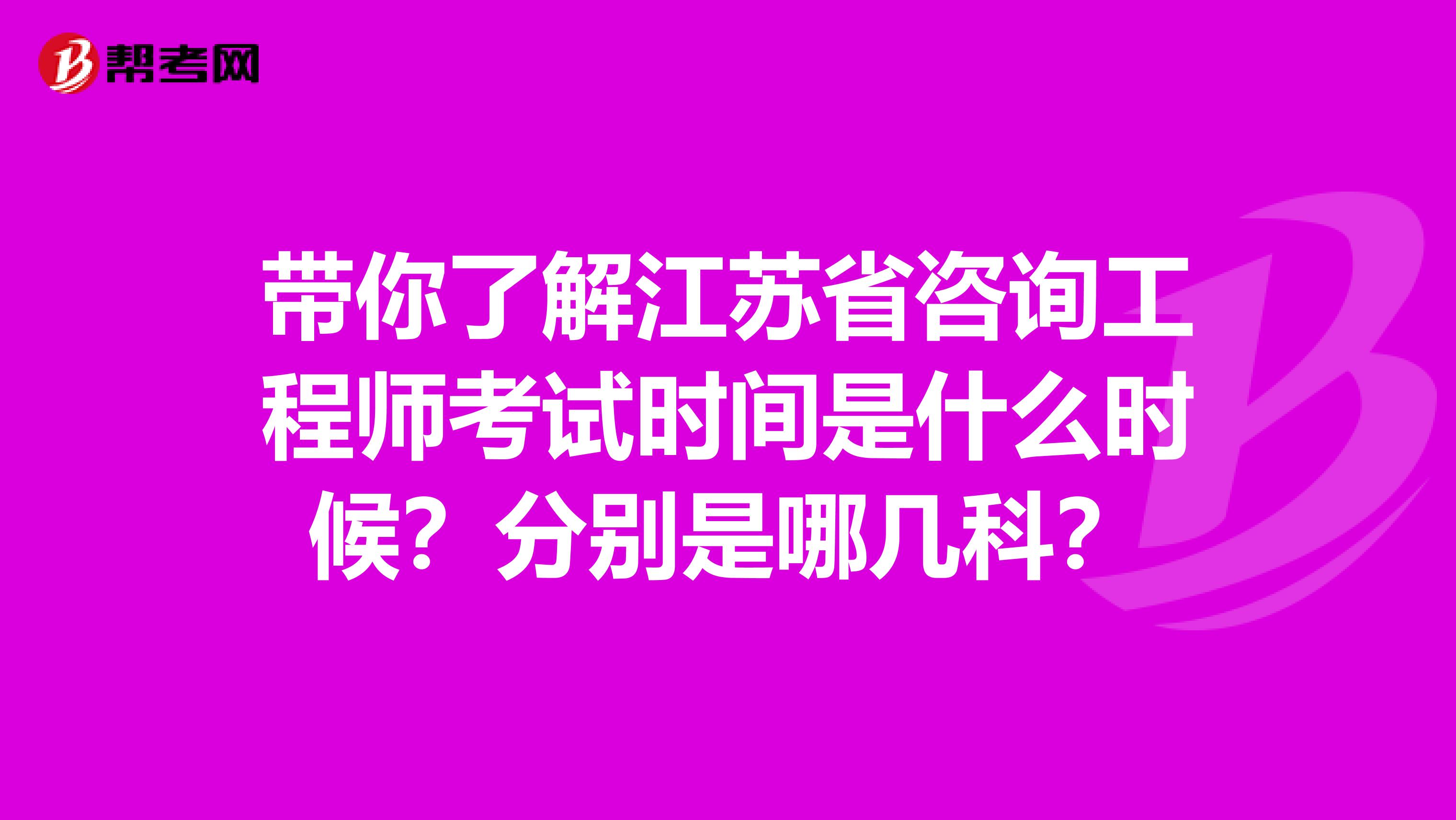 带你了解江苏省咨询工程师考试时间是什么时候？分别是哪几科？