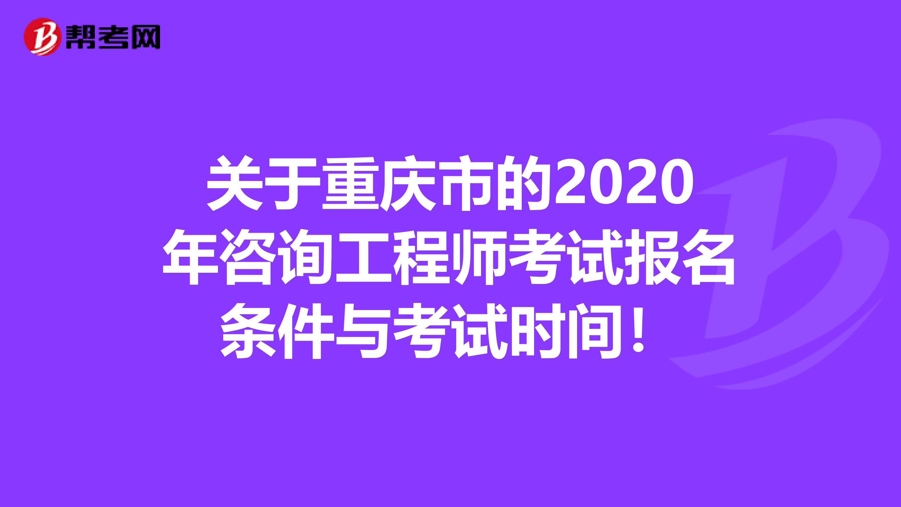 关于重庆市的2020年咨询工程师考试报名条件与考试时间！