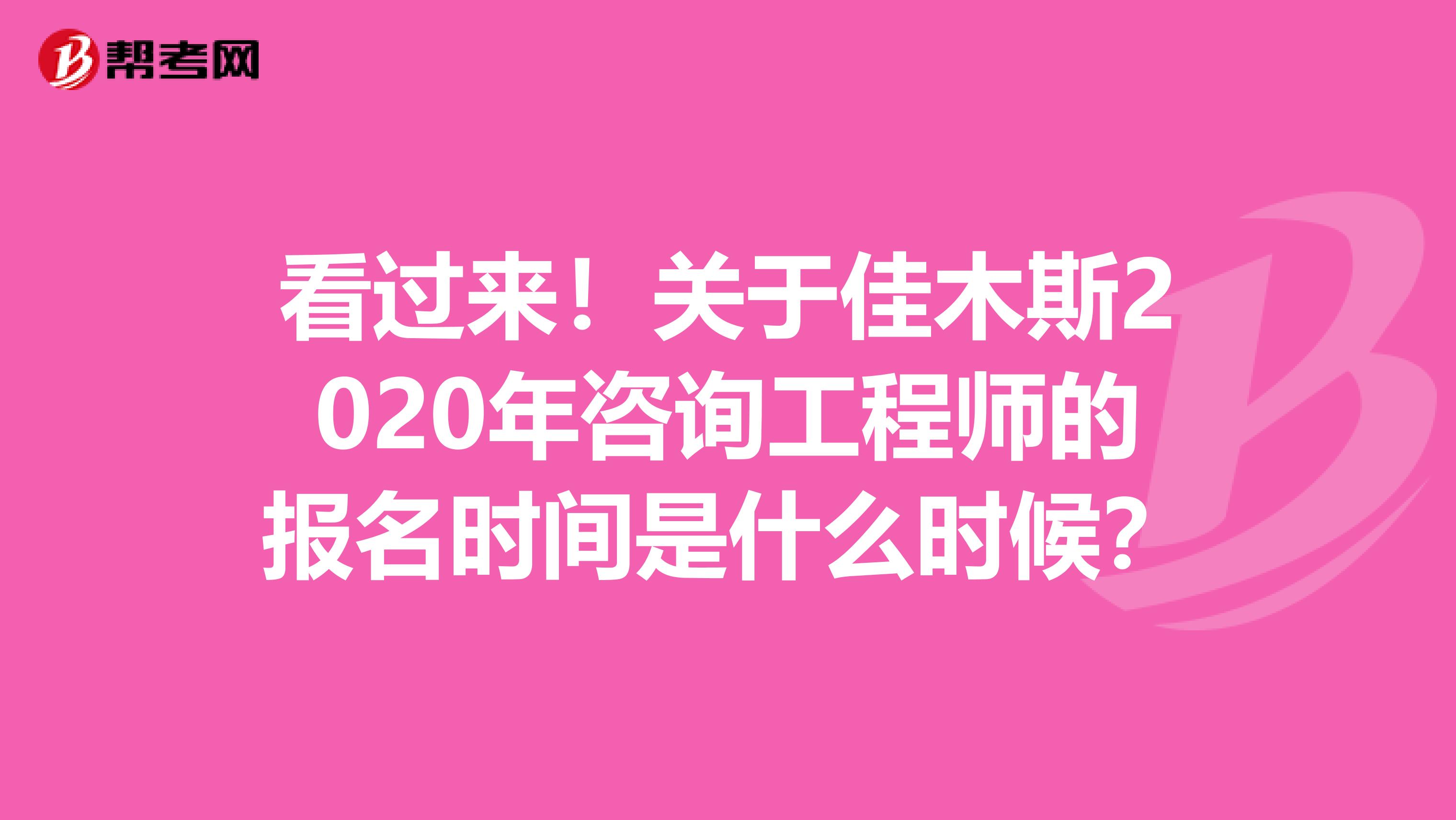 看过来！关于佳木斯2020年咨询工程师的报名时间是什么时候？