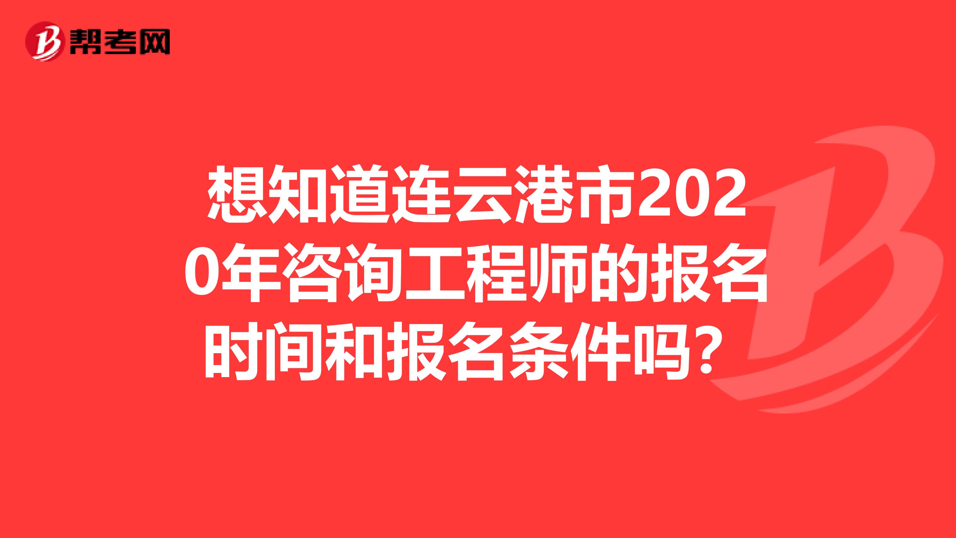 想知道连云港市2020年咨询工程师的报名时间和报名条件吗？