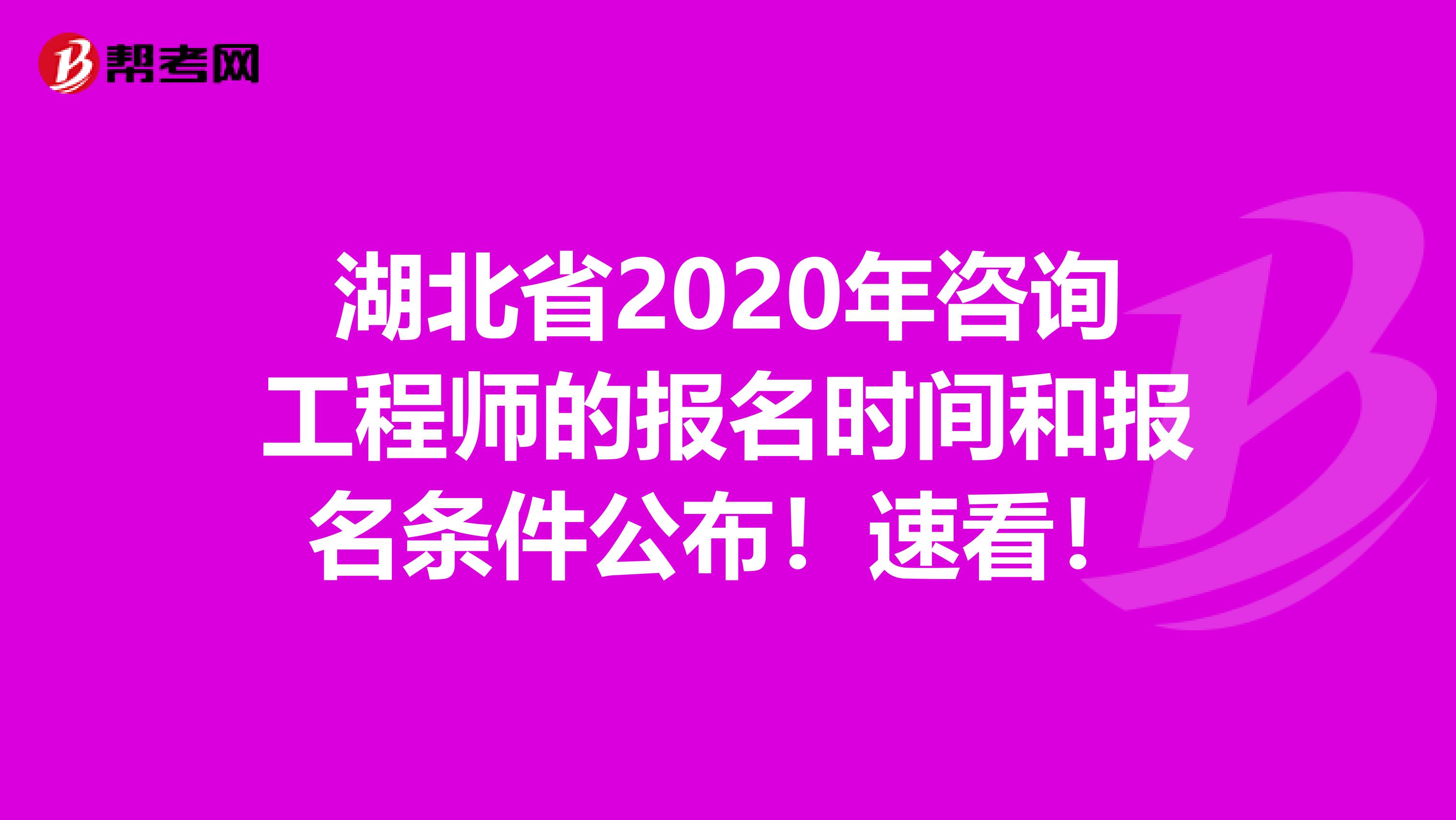 湖北省2020年咨询工程师的报名时间和报名条件公布！速看！