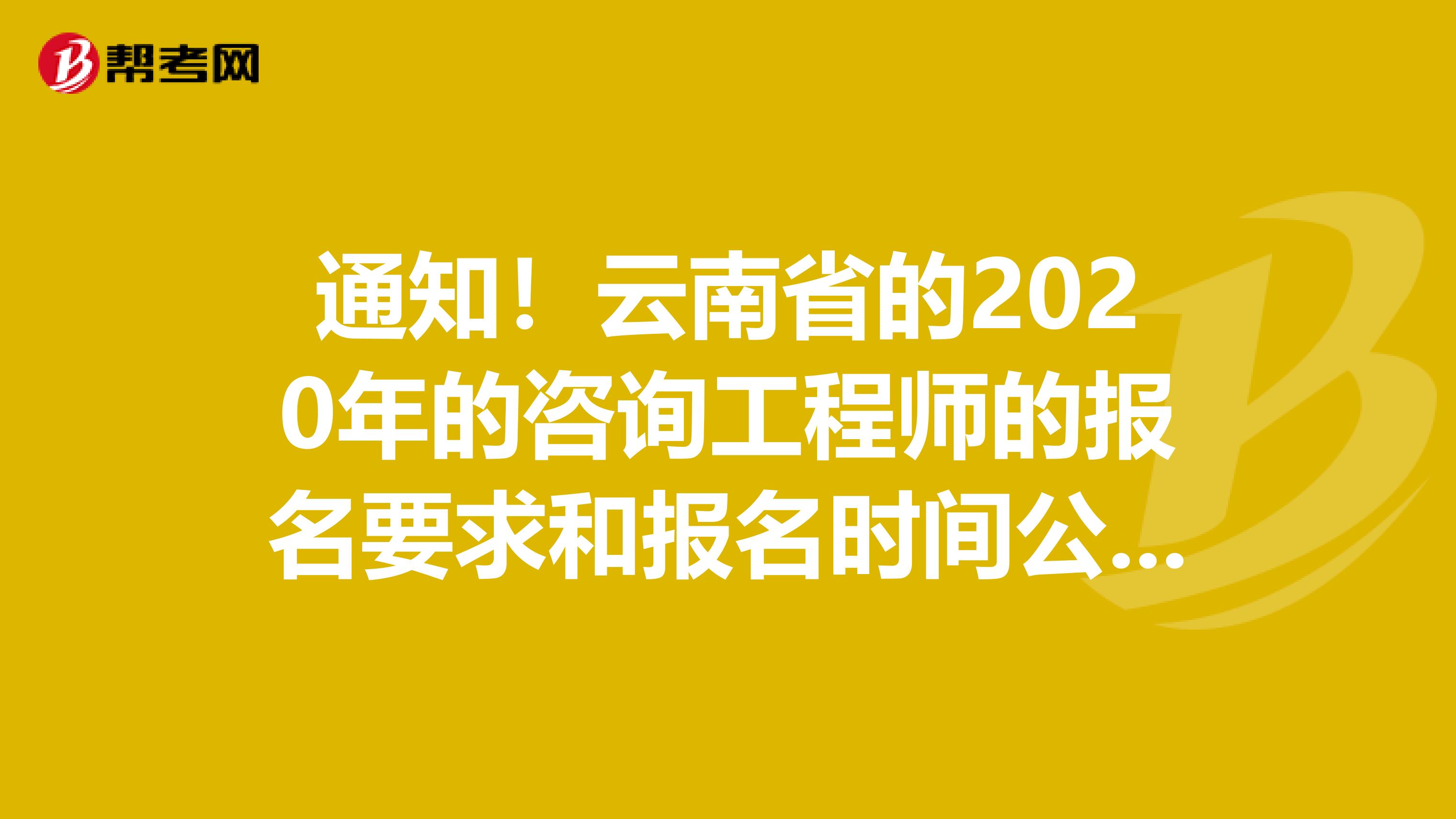 通知！云南省的2020年的咨询工程师的报名要求和报名时间公布！