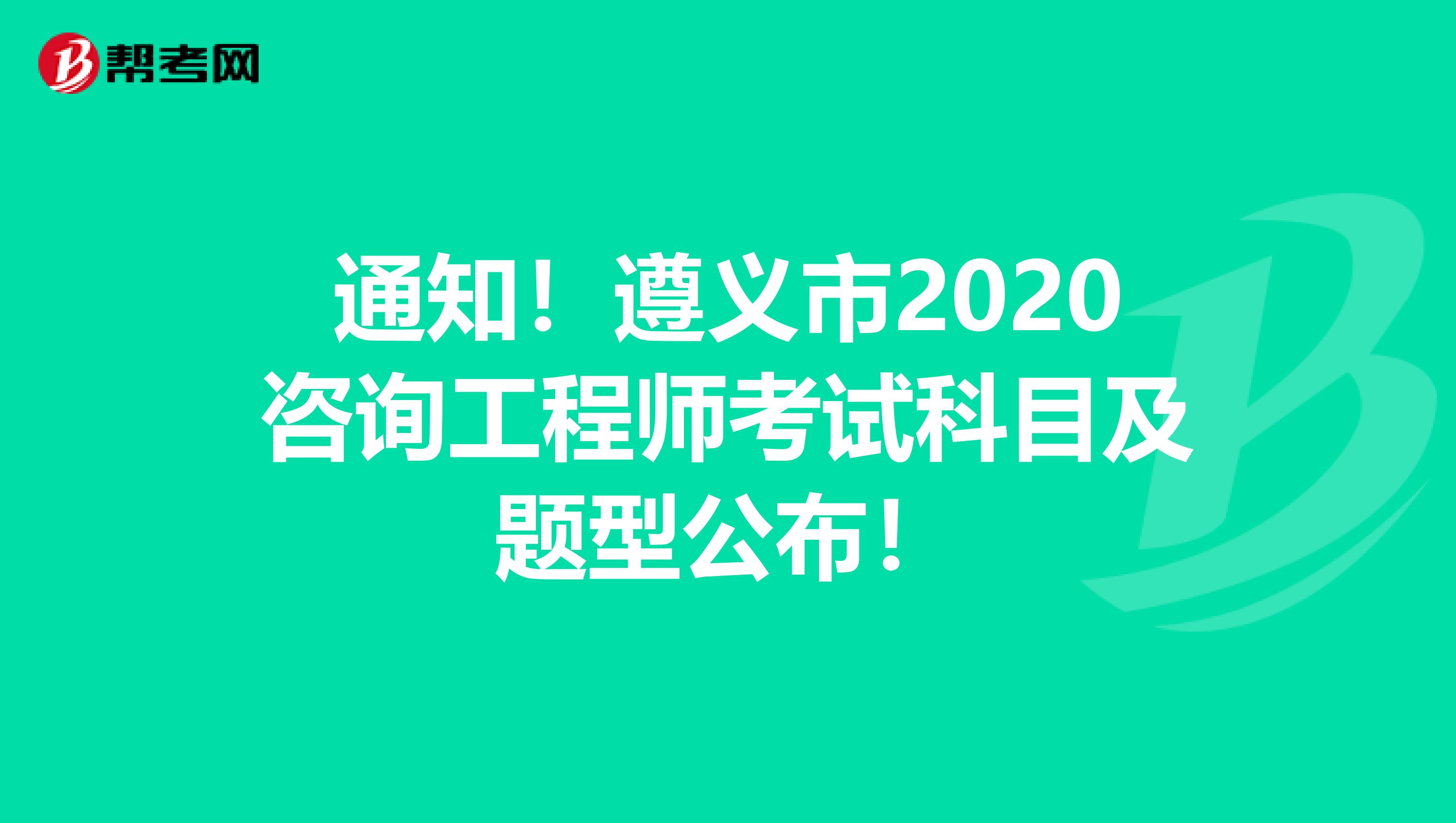 通知！遵义市2020咨询工程师考试科目及题型公布！