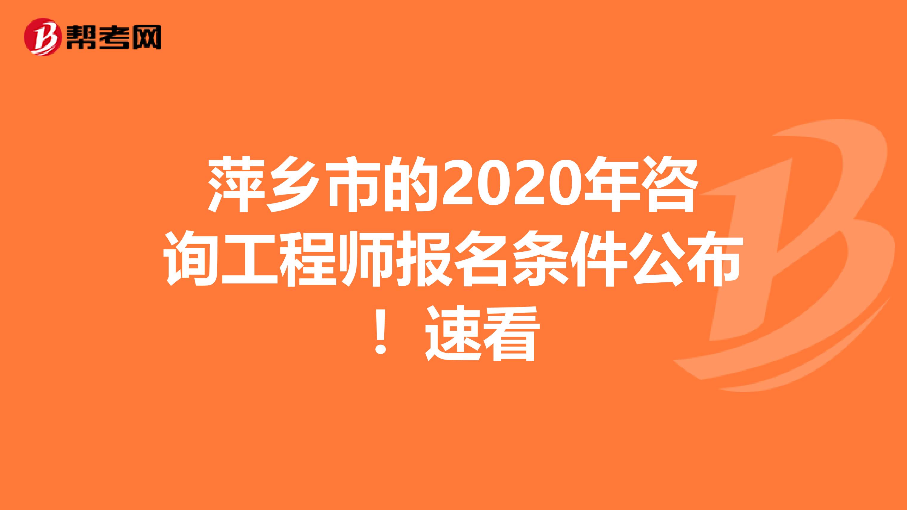 萍乡市的2020年咨询工程师报名条件公布！速看