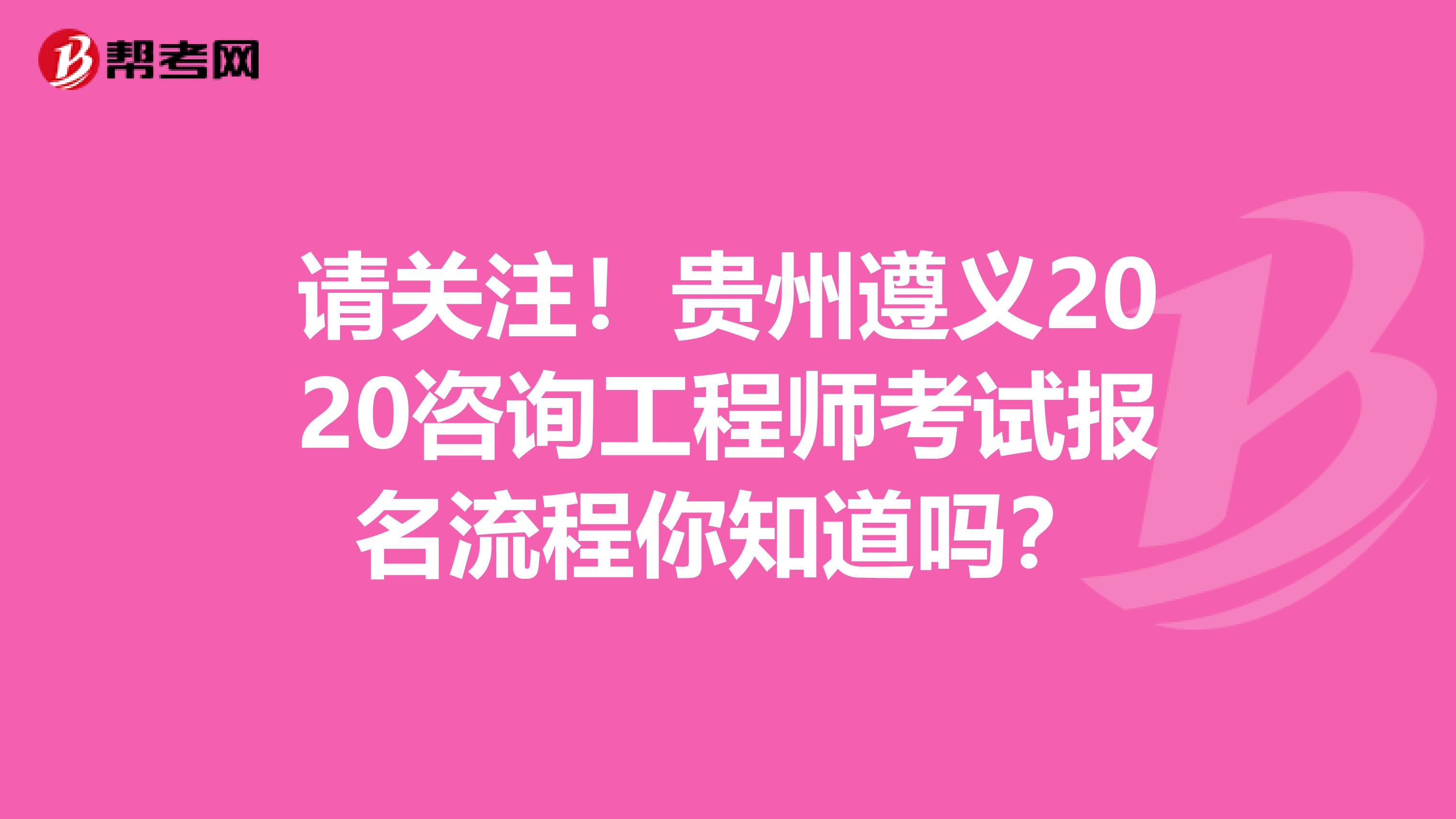 请关注！贵州遵义2020咨询工程师考试报名流程你知道吗？