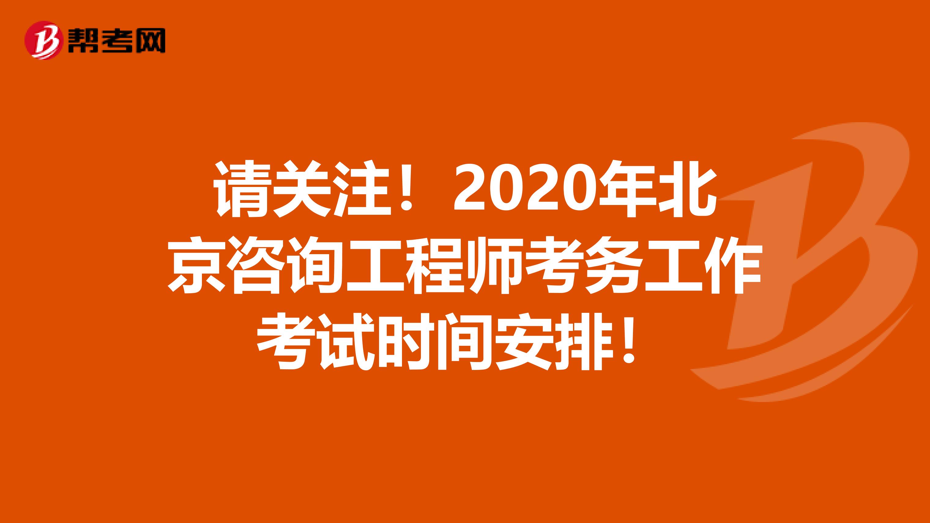 请关注！2020年北京咨询工程师考务工作考试时间安排！