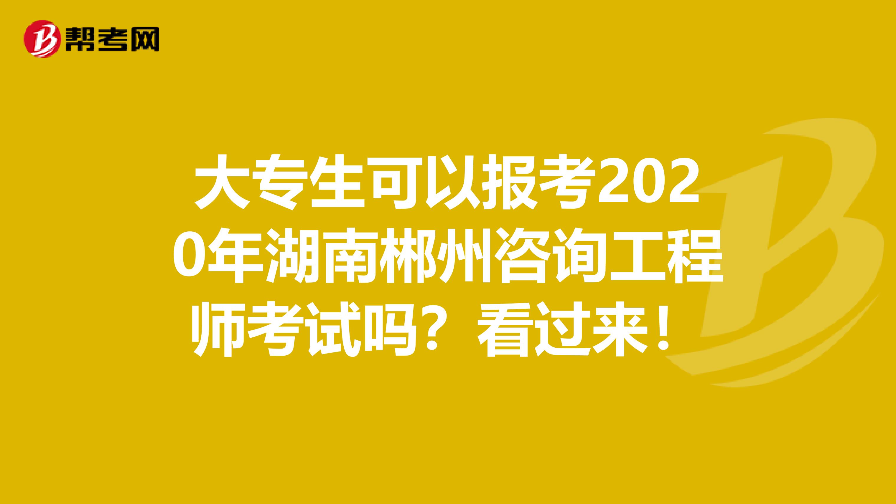 大专生可以报考2020年湖南郴州咨询工程师考试吗？看过来！
